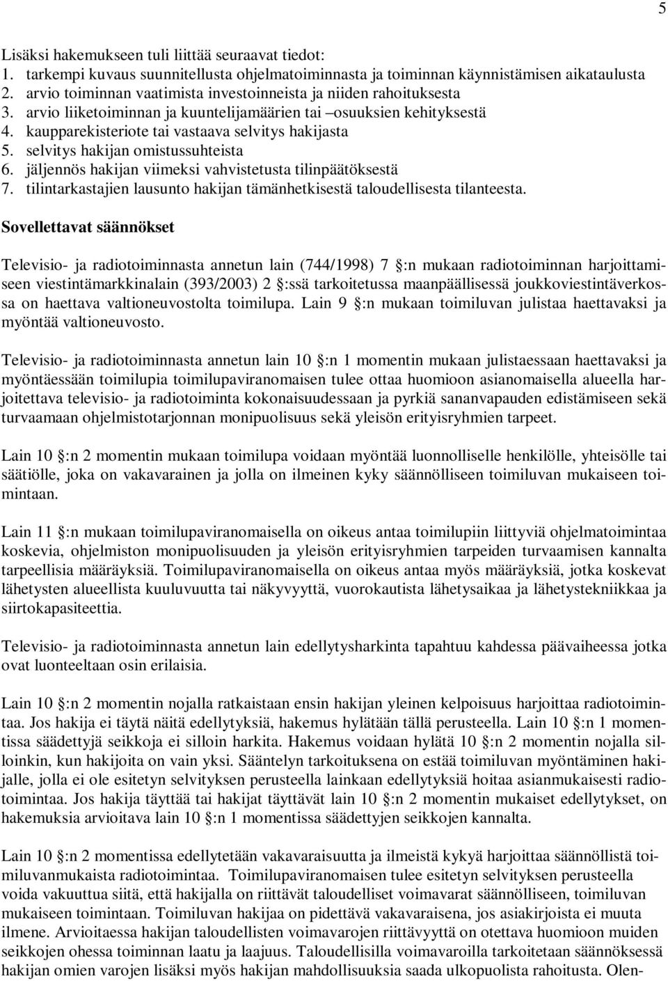 selvitys hakijan omistussuhteista 6. jäljennös hakijan viimeksi vahvistetusta tilinpäätöksestä 7. tilintarkastajien lausunto hakijan tämänhetkisestä taloudellisesta tilanteesta.