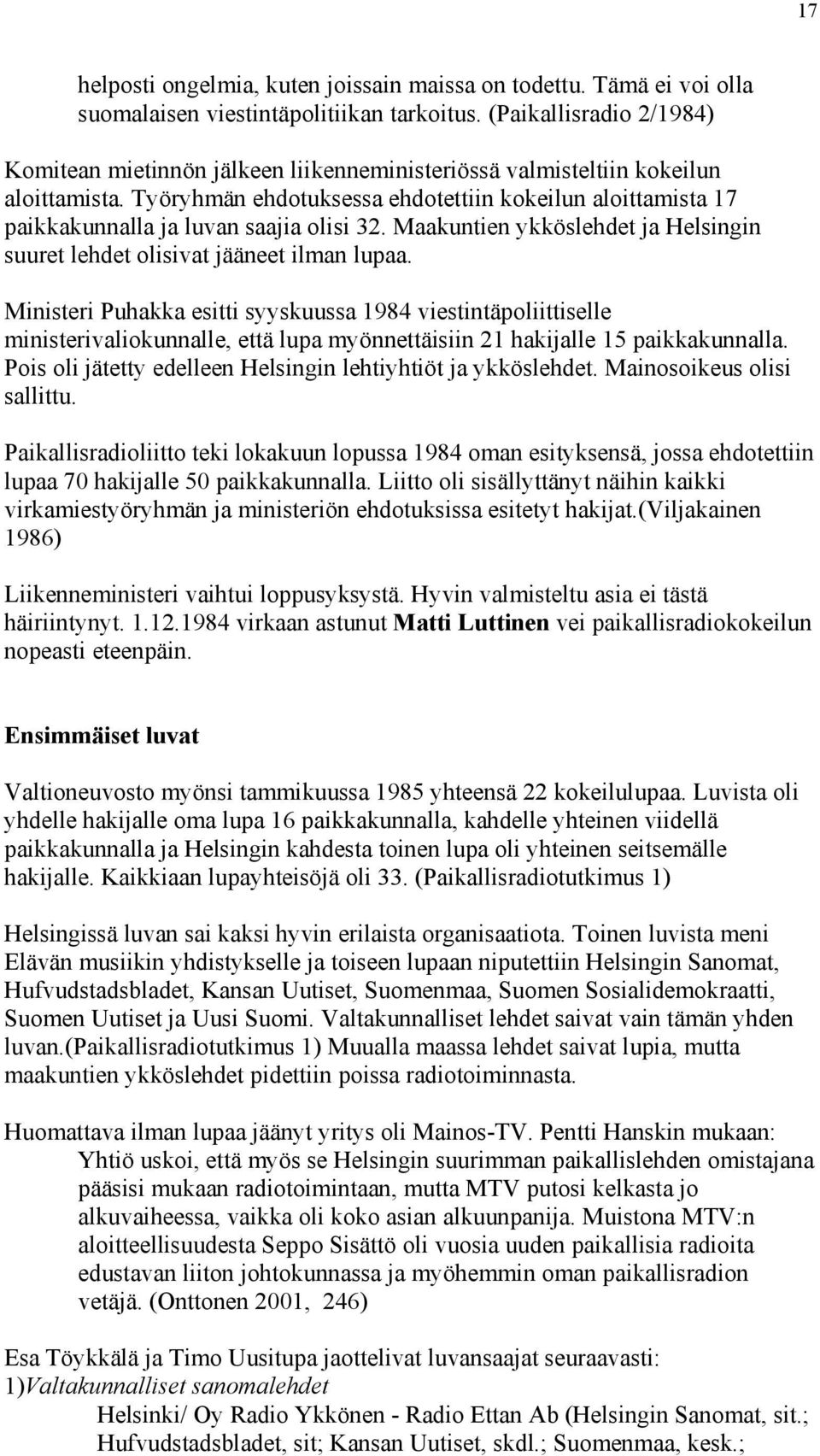 Työryhmän ehdotuksessa ehdotettiin kokeilun aloittamista 17 paikkakunnalla ja luvan saajia olisi 32. Maakuntien ykköslehdet ja Helsingin suuret lehdet olisivat jääneet ilman lupaa.