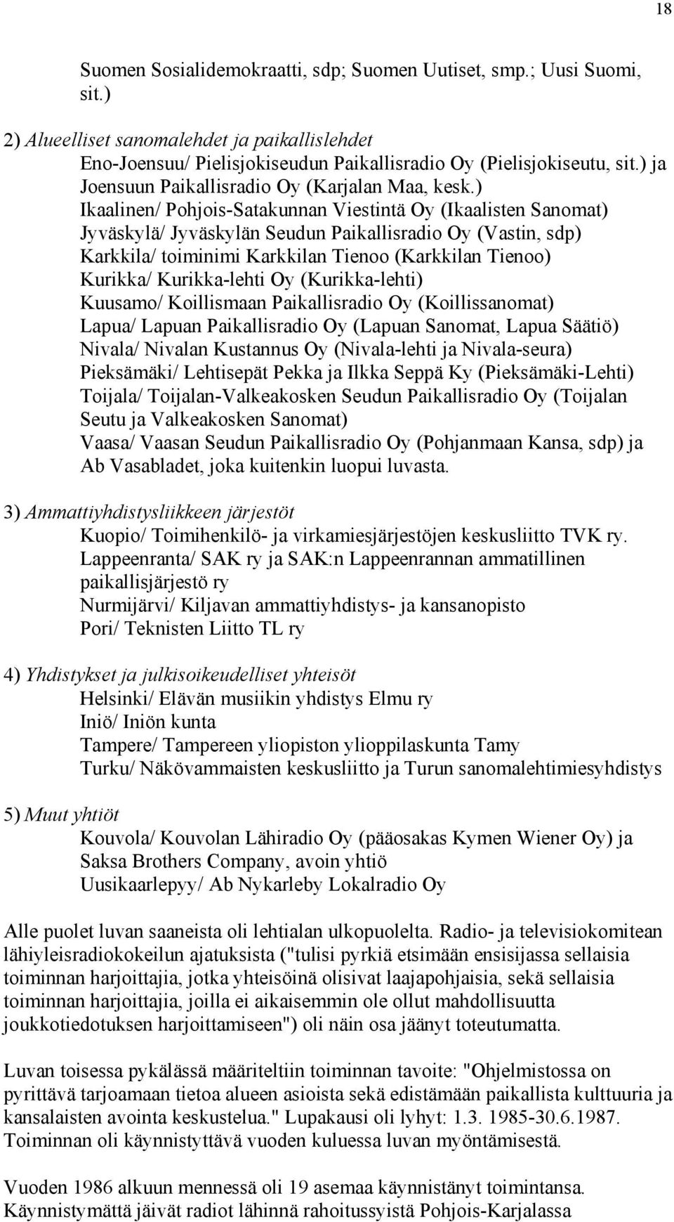 ) Ikaalinen/ Pohjois-Satakunnan Viestintä Oy (Ikaalisten Sanomat) Jyväskylä/ Jyväskylän Seudun Paikallisradio Oy (Vastin, sdp) Karkkila/ toiminimi Karkkilan Tienoo (Karkkilan Tienoo) Kurikka/