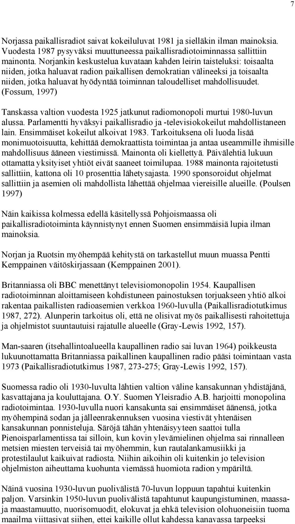 taloudelliset mahdollisuudet. (Fossum, 1997) Tanskassa valtion vuodesta 1925 jatkunut radiomonopoli murtui 1980-luvun alussa.