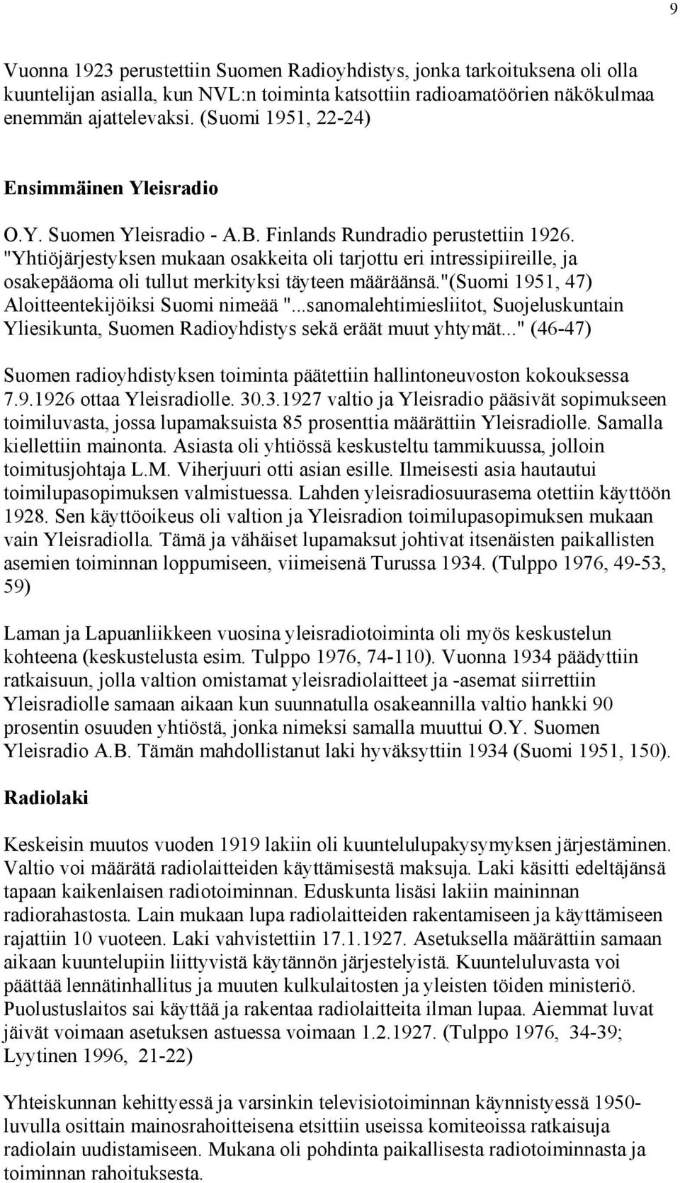 "Yhtiöjärjestyksen mukaan osakkeita oli tarjottu eri intressipiireille, ja osakepääoma oli tullut merkityksi täyteen määräänsä."(suomi 1951, 47) Aloitteentekijöiksi Suomi nimeää ".
