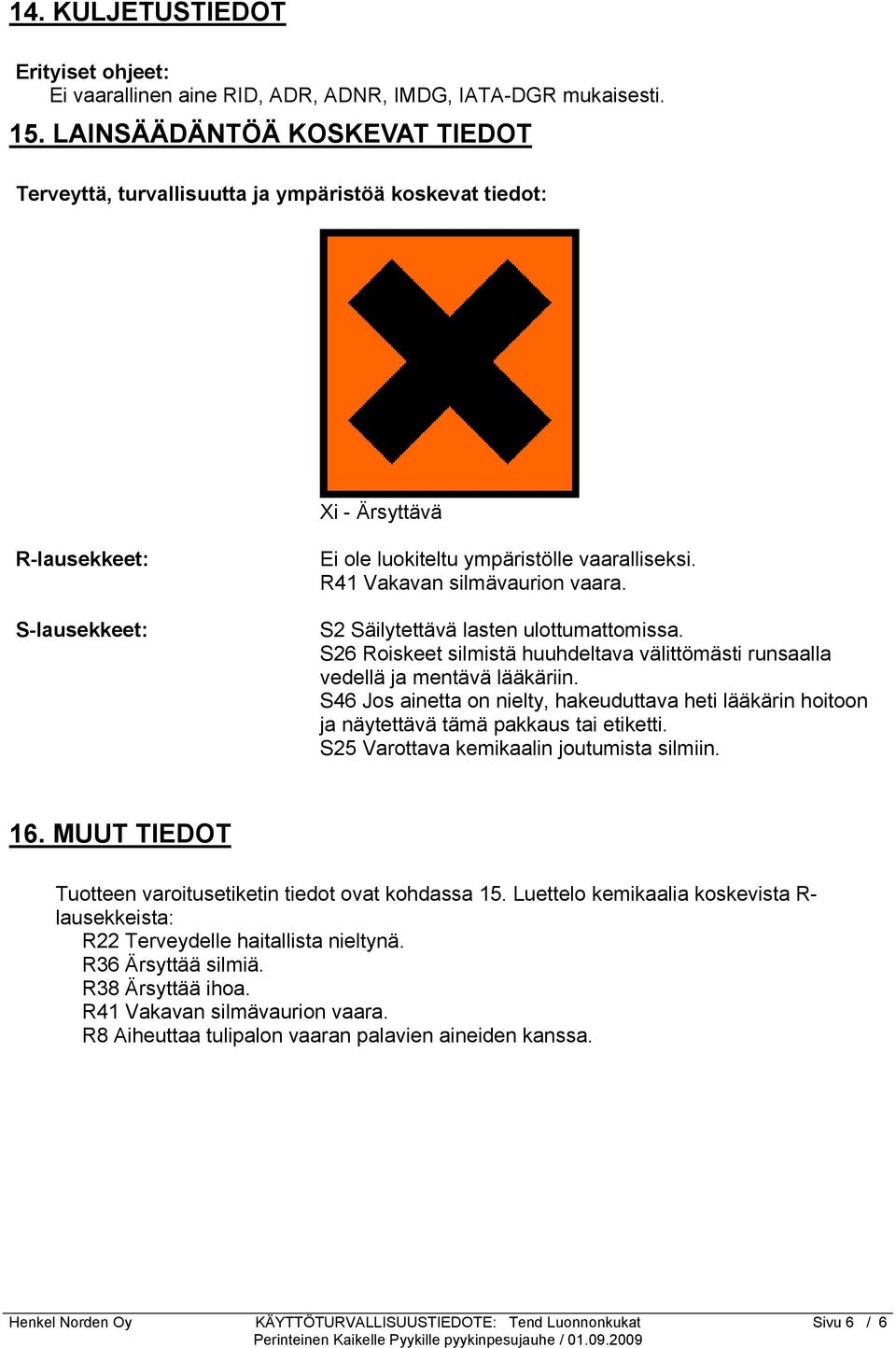 R41 Vakavan silmävaurion vaara. S2 Säilytettävä lasten ulottumattomissa. S26 Roiskeet silmistä huuhdeltava välittömästi runsaalla vedellä ja mentävä lääkäriin.