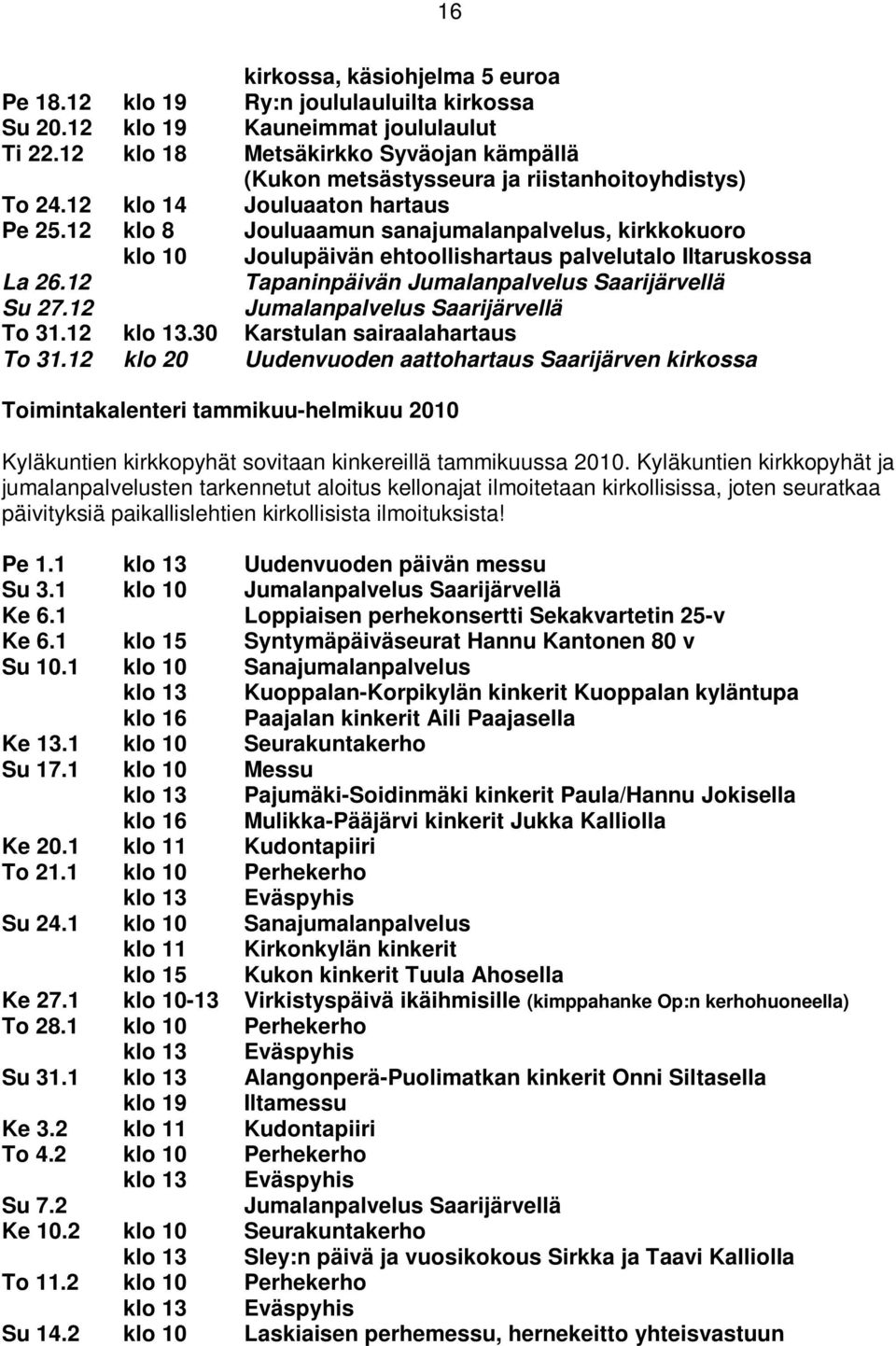 12 klo 8 Jouluaamun sanajumalanpalvelus, kirkkokuoro klo 10 Joulupäivän ehtoollishartaus palvelutalo Iltaruskossa La 26.12 Tapaninpäivän Jumalanpalvelus Saarijärvellä Su 27.