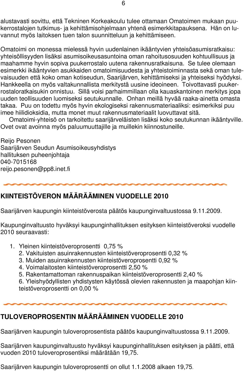 Omatoimi on monessa mielessä hyvin uudenlainen ikääntyvien yhteisöasumisratkaisu: yhteisöllisyyden lisäksi asumisoikeusasuntoina oman rahoitusosuuden kohtuullisuus ja maahamme hyvin sopiva