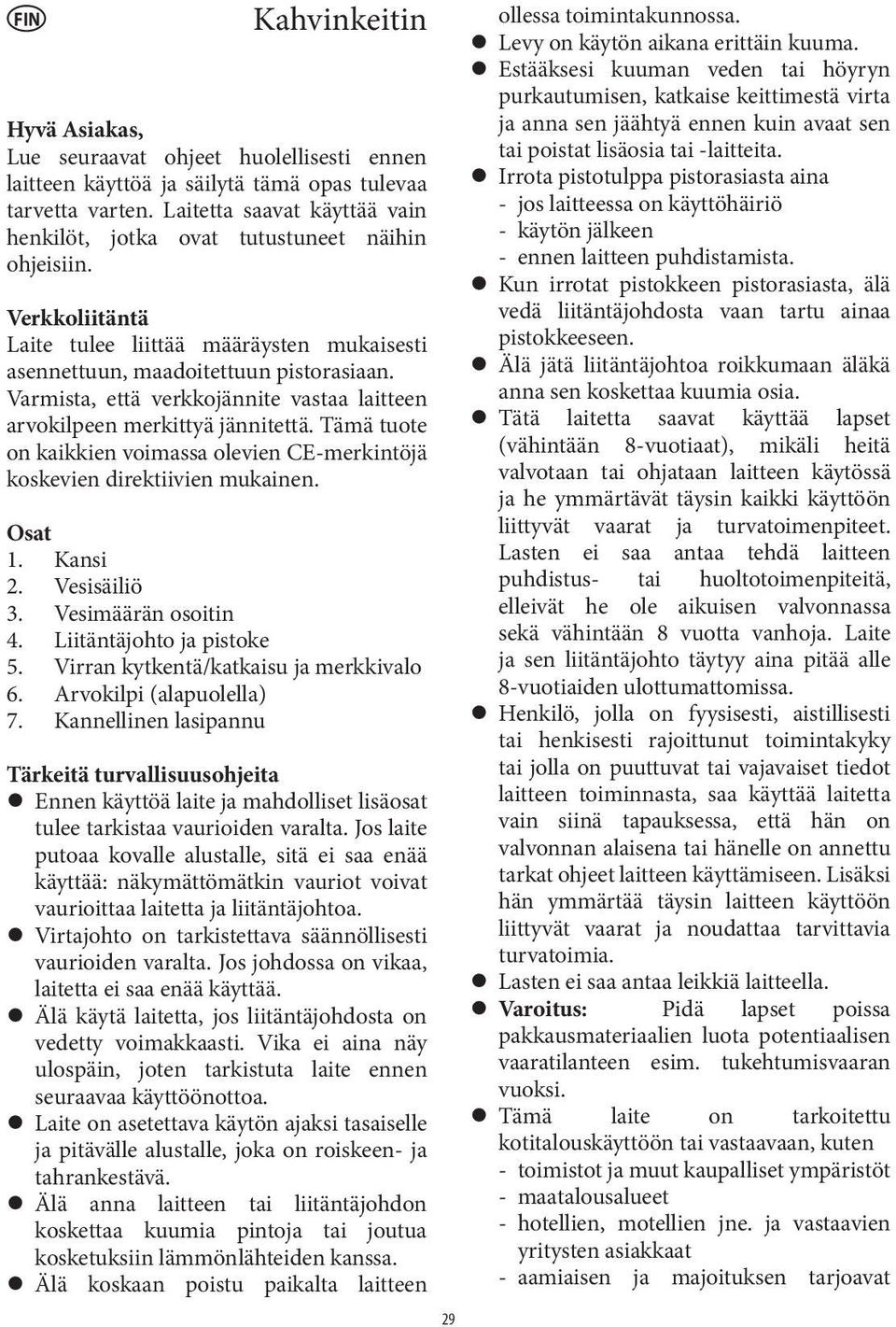 Varmista, että verkkojännite vastaa laitteen arvokilpeen merkittyä jännitettä. Tämä tuote on kaikkien voimassa olevien CE-merkintöjä koskevien direktiivien mukainen. Osat 1. Kansi 2. Vesisäiliö 3.