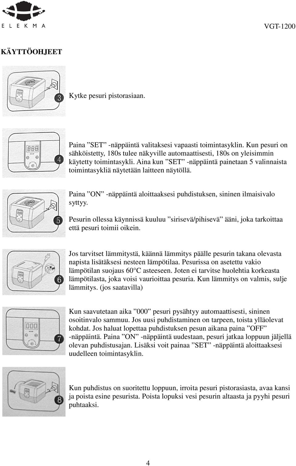 Paina ON -näppäintä aloittaaksesi puhdistuksen, sininen ilmaisivalo syttyy. Pesurin ollessa käynnissä kuuluu sirisevä/pihisevä ääni, joka tarkoittaa että pesuri toimii oikein.