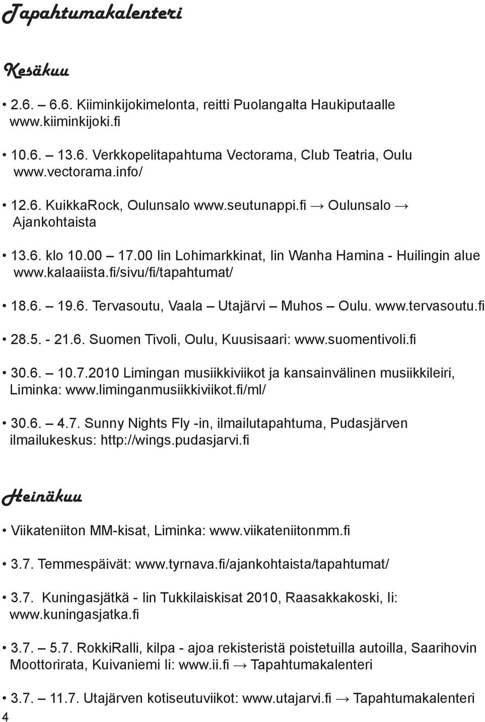 www.tervasoutu.fi 28.5. - 21.6. Suomen Tivoli, Oulu, Kuusisaari: www.suomentivoli.fi 30.6. 10.7.2010 Limingan musiikkiviikot ja kansainvälinen musiikkileiri, Liminka: www.liminganmusiikkiviikot.