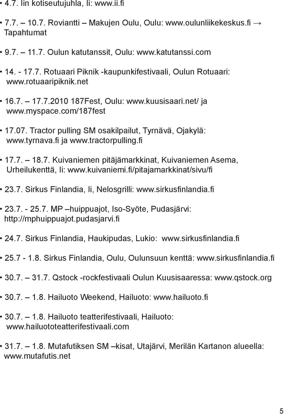 kuivaniemi.fi/pitajamarkkinat/sivu/fi 23.7. Sirkus Finlandia, Ii, Nelosgrilli: www.sirkusfinlandia.fi 23.7. - 25.7. MP huippuajot, Iso-Syöte, Pudasjärvi: http://mphuippuajot.pudasjarvi.fi 24.7. Sirkus Finlandia, Haukipudas, Lukio: www.