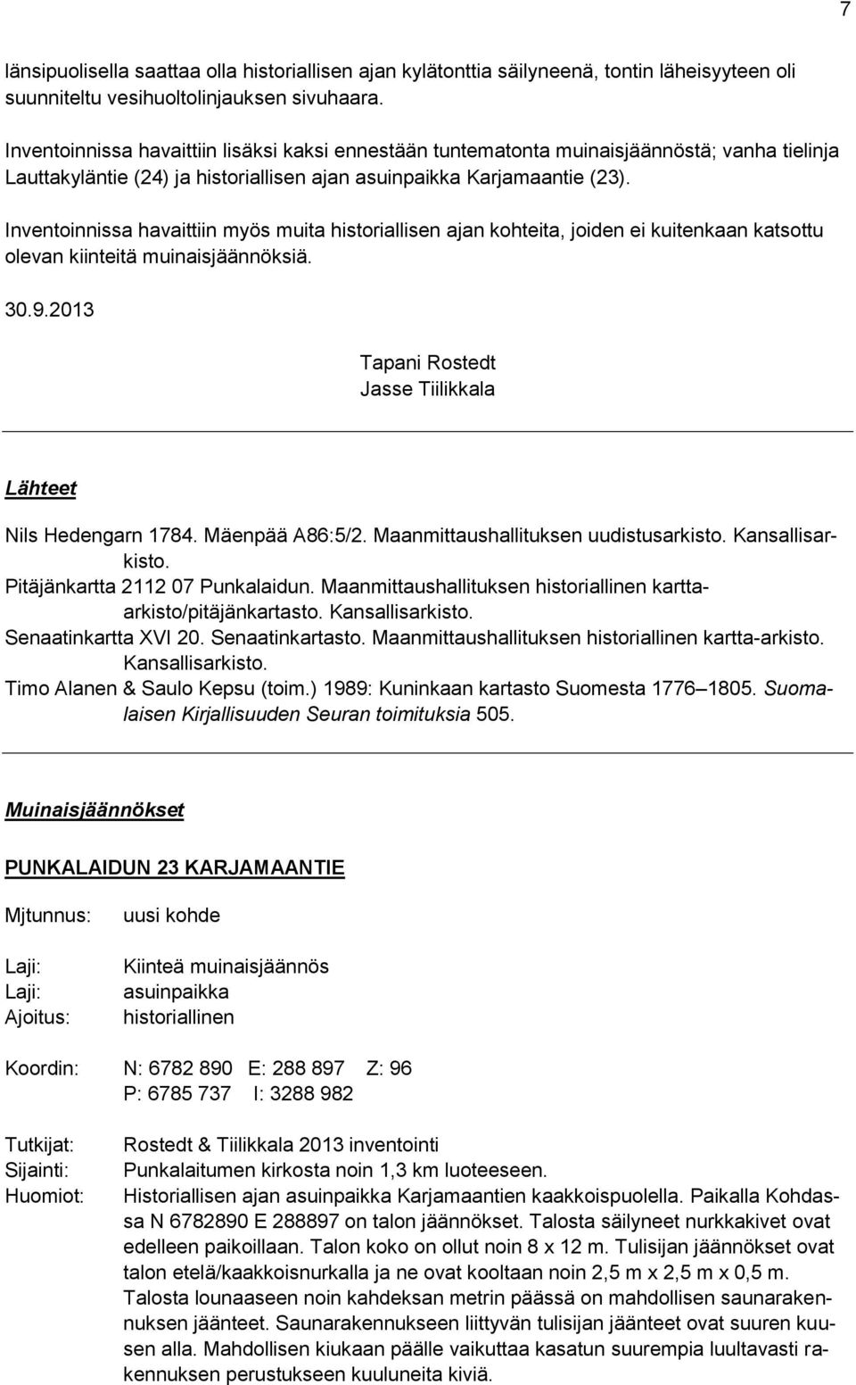 Inventoinnissa havaittiin myös muita historiallisen ajan kohteita, joiden ei kuitenkaan katsottu olevan kiinteitä muinaisjäännöksiä. 30.9.