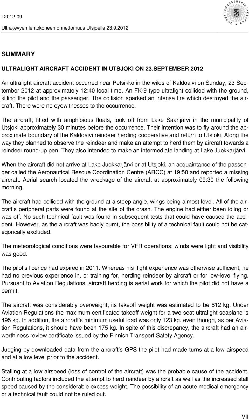 An FK-9 type ultralight collided with the ground, killing the pilot and the passenger. The collision sparked an intense fire which destroyed the aircraft. There were no eyewitnesses to the occurrence.