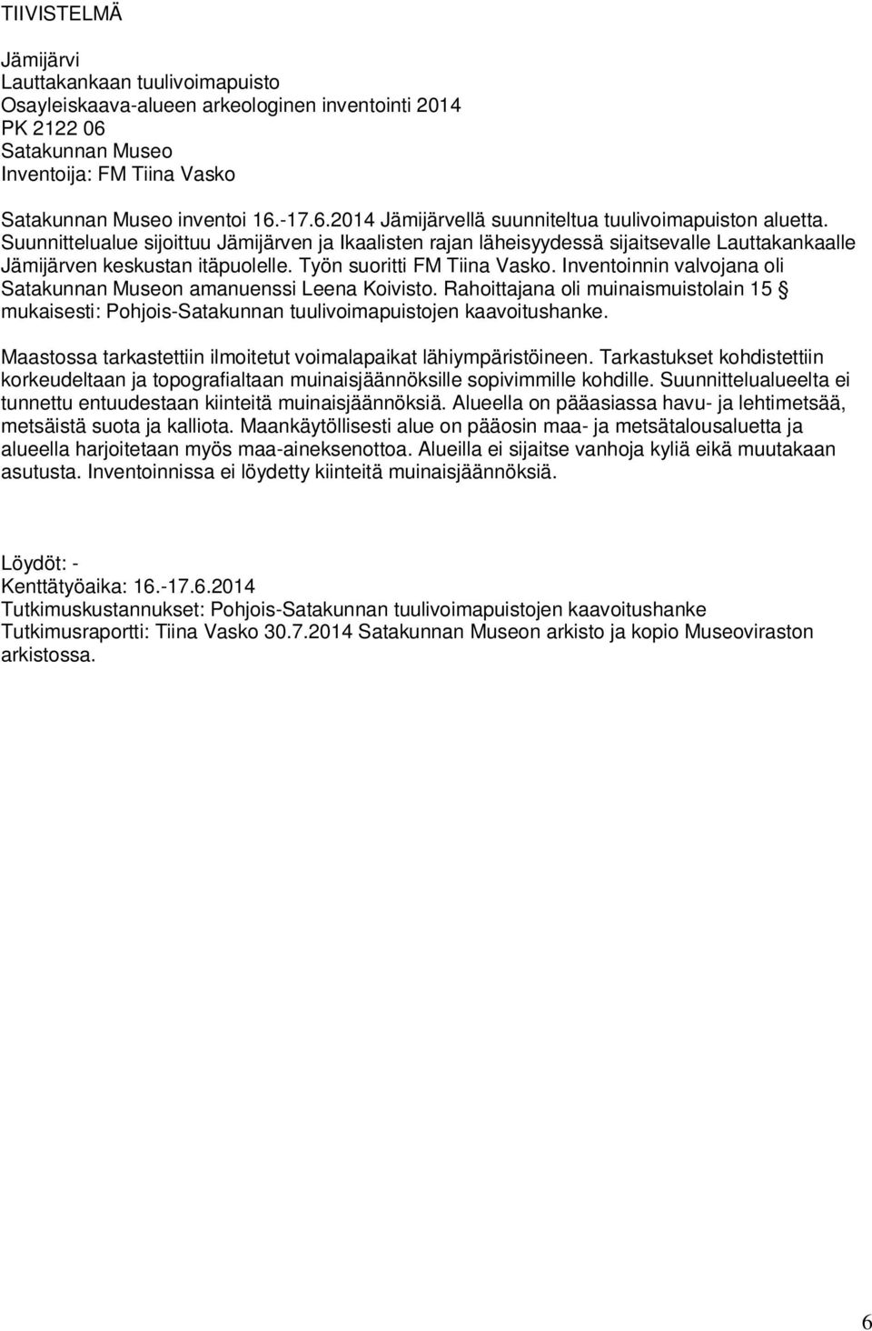 Inventoinnin valvojana oli Satakunnan Museon amanuenssi Leena Koivisto. Rahoittajana oli muinaismuistolain 15 mukaisesti: Pohjois-Satakunnan tuulivoimapuistojen kaavoitushanke.