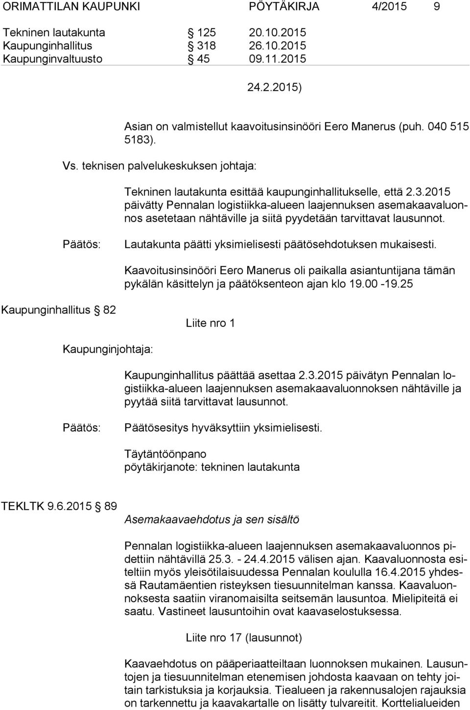 Lautakunta päätti yksimielisesti päätösehdotuksen mukaisesti. Kaavoitusinsinööri Eero Manerus oli paikalla asiantuntijana tämän py kä län käsittelyn ja päätöksenteon ajan klo 19.00-19.