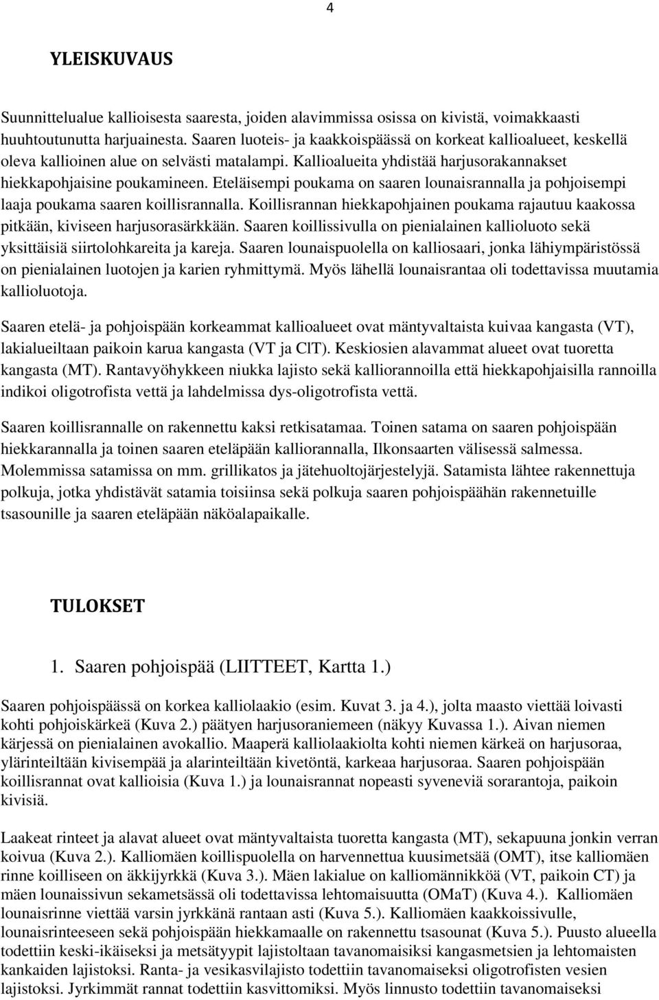 Eteläisempi poukama on saaren lounaisrannalla ja pohjoisempi laaja poukama saaren koillisrannalla. Koillisrannan hiekkapohjainen poukama rajautuu kaakossa pitkään, kiviseen harjusorasärkkään.