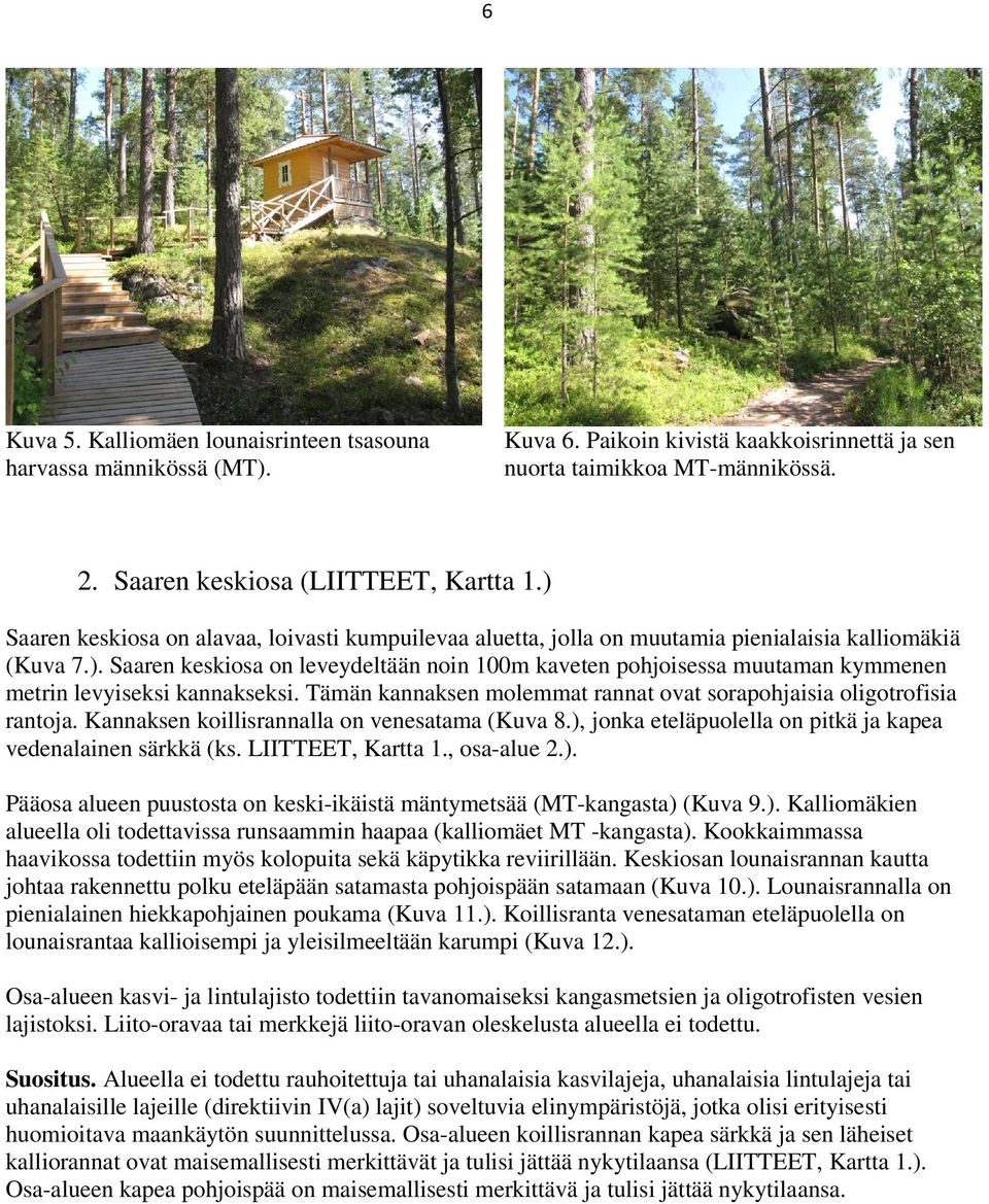 Tämän kannaksen molemmat rannat ovat sorapohjaisia oligotrofisia rantoja. Kannaksen koillisrannalla on venesatama (Kuva 8.), jonka eteläpuolella on pitkä ja kapea vedenalainen särkkä (ks.