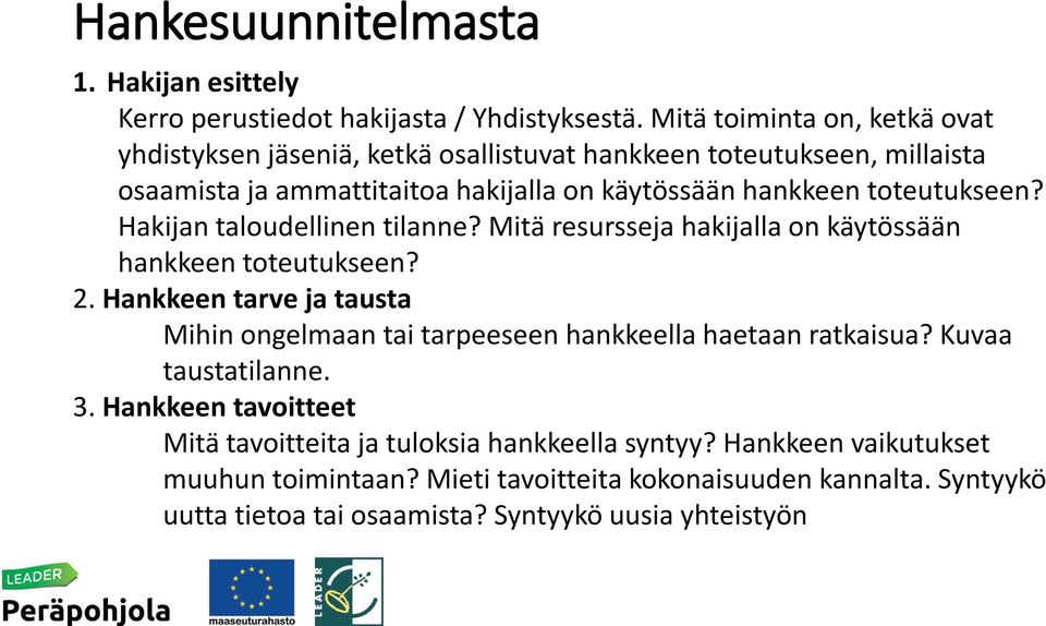 toteutukseen? Hakijan taloudellinen tilanne? Mitä resursseja hakijalla on käytössään hankkeen toteutukseen? 2.