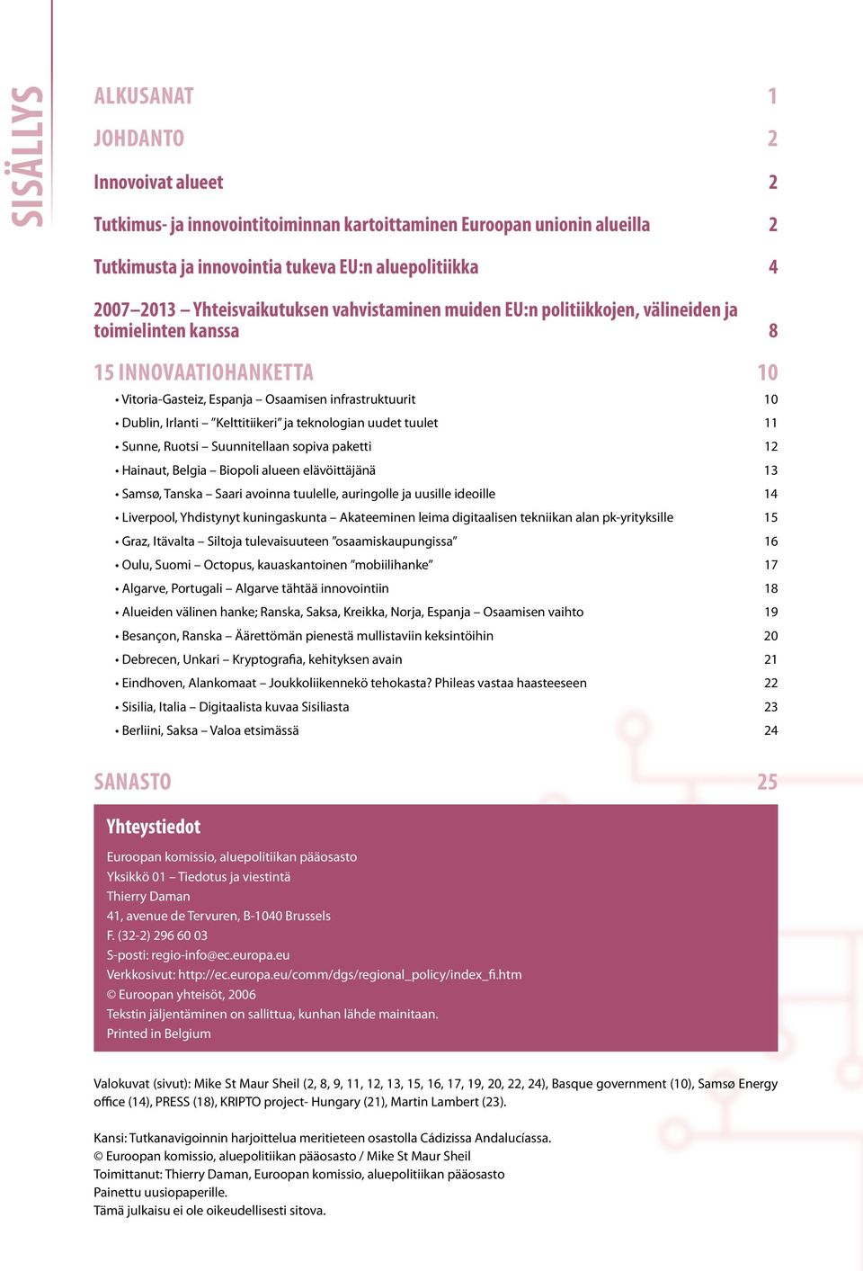 Kelttitiikeri ja teknologian uudet tuulet 11 Sunne, Ruotsi Suunnitellaan sopiva paketti 12 Hainaut, Belgia Biopoli alueen elävöittäjänä 13 Samsø, Tanska Saari avoinna tuulelle, auringolle ja uusille