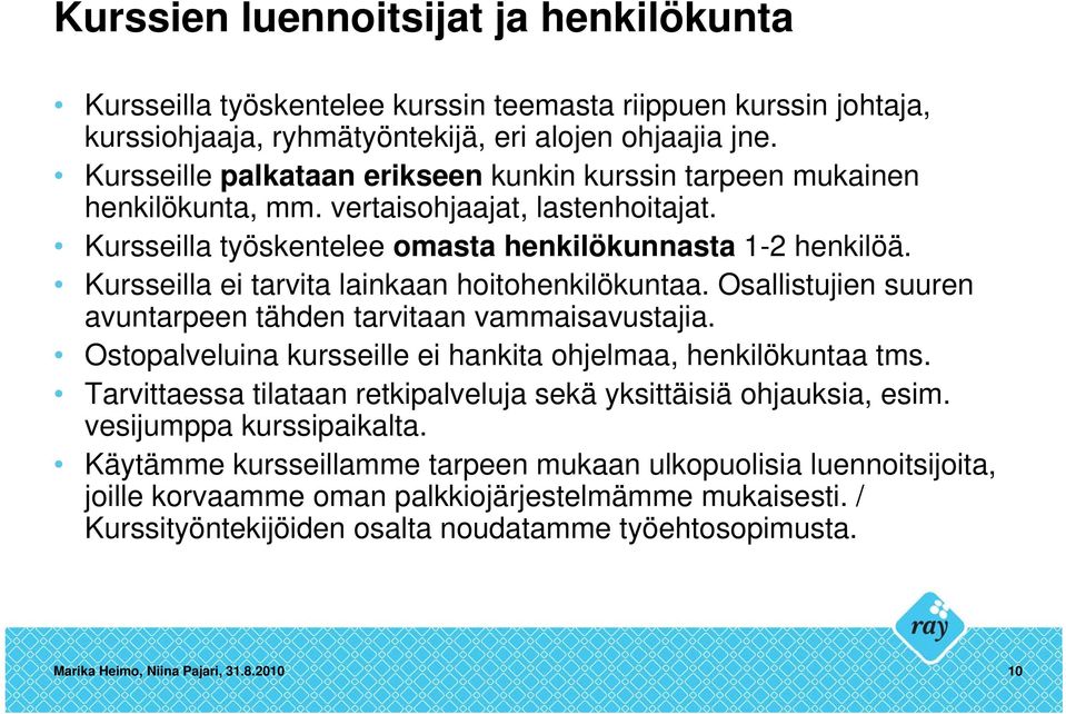 Kursseilla ei tarvita lainkaan hoitohenkilökuntaa. Osallistujien suuren avuntarpeen tähden tarvitaan vammaisavustajia. Ostopalveluina kursseille ei hankita ohjelmaa, henkilökuntaa tms.
