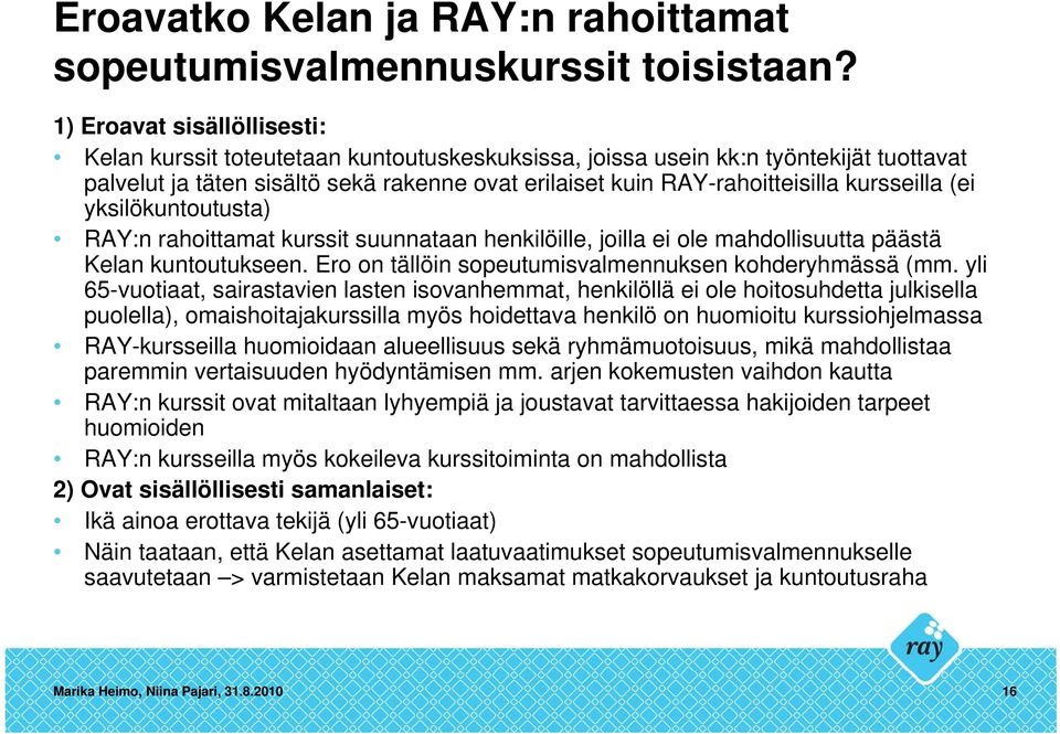kursseilla (ei yksilökuntoutusta) RAY:n rahoittamat kurssit suunnataan henkilöille, joilla ei ole mahdollisuutta päästä Kelan kuntoutukseen. Ero on tällöin sopeutumisvalmennuksen kohderyhmässä (mm.