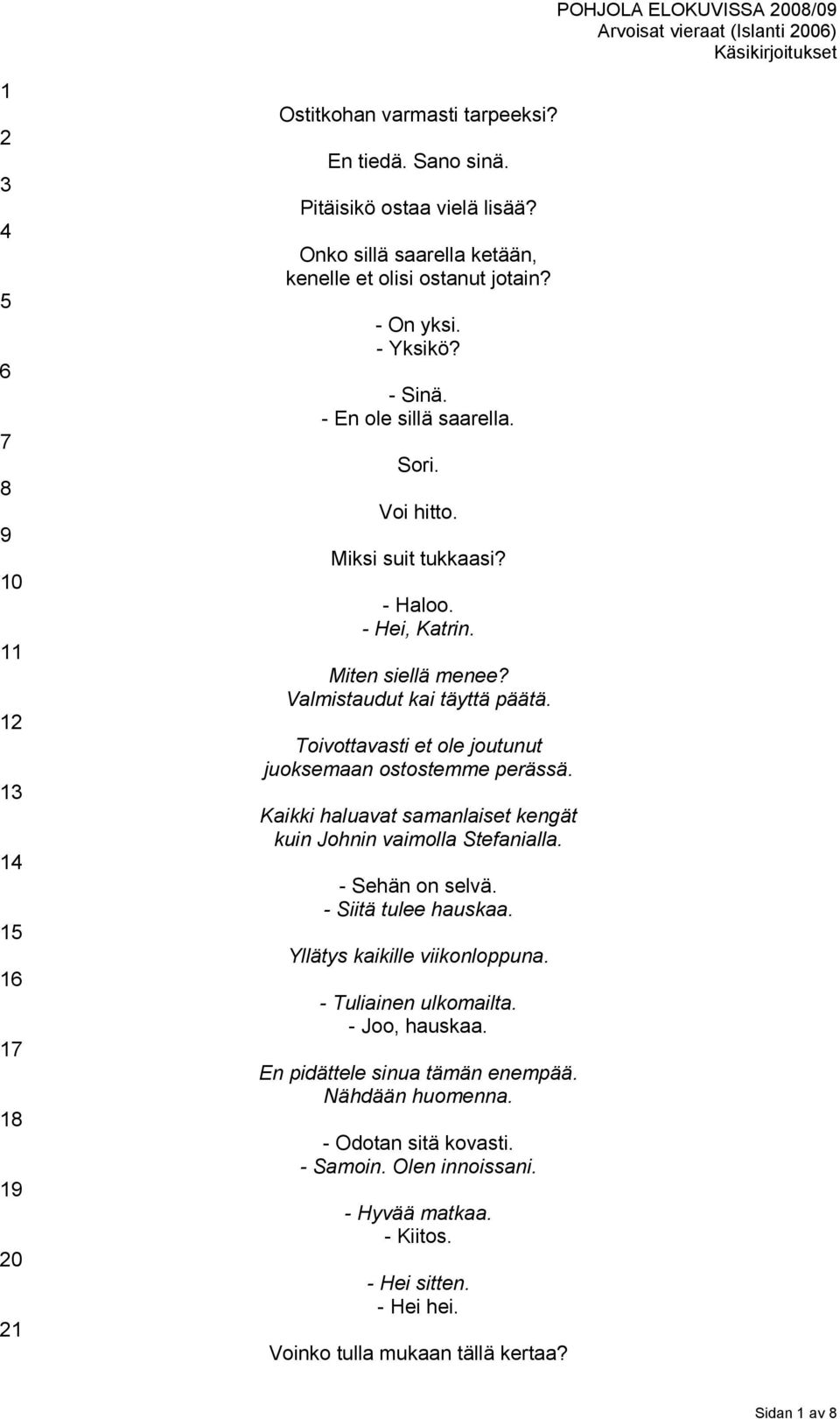 Toivottavasti et ole joutunut juoksemaan ostostemme perässä. Kaikki haluavat samanlaiset kengät kuin Johnin vaimolla Stefanialla. - Sehän on selvä. - Siitä tulee hauskaa.