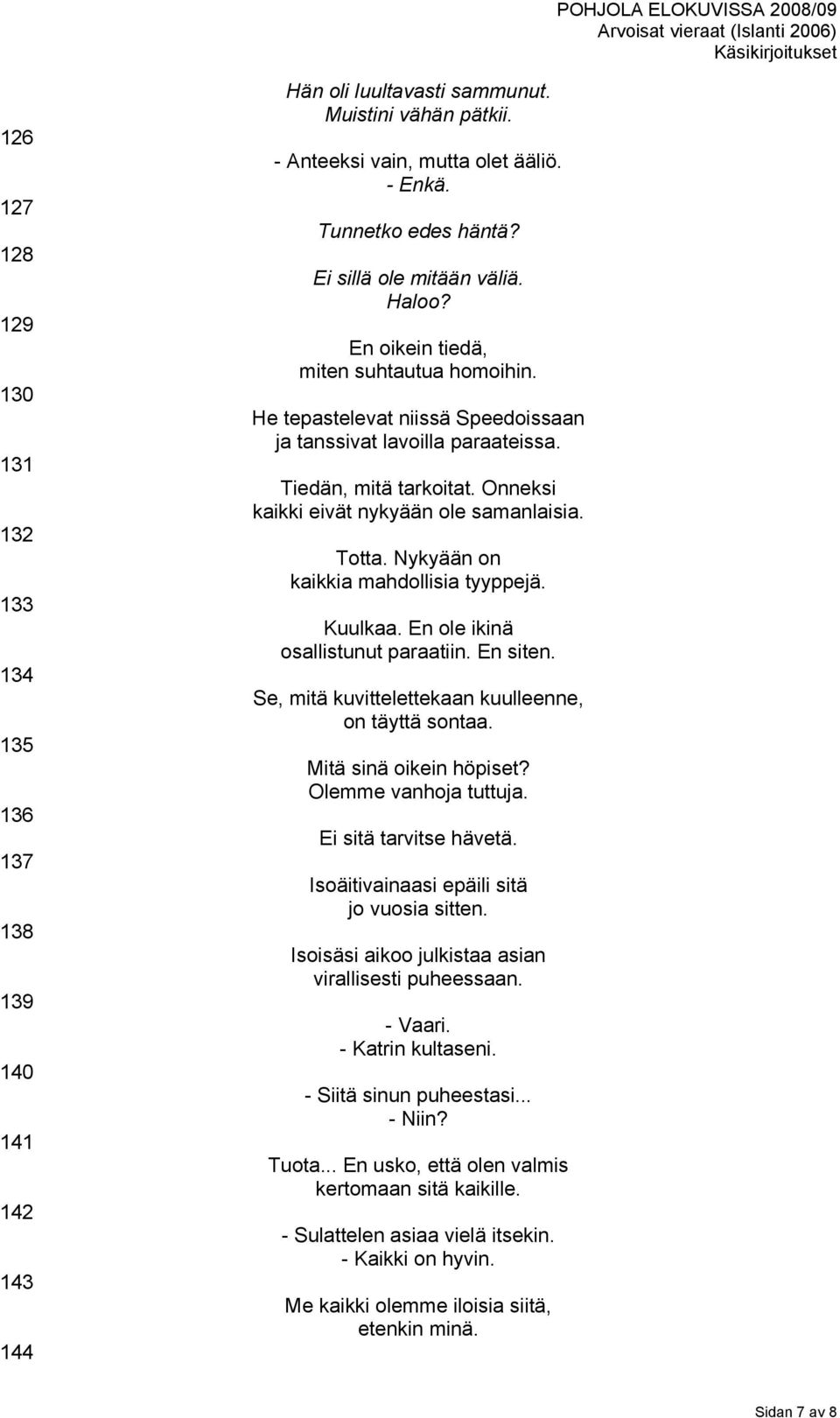 Onneksi kaikki eivät nykyään ole samanlaisia. Totta. Nykyään on kaikkia mahdollisia tyyppejä. Kuulkaa. En ole ikinä osallistunut paraatiin. En siten.