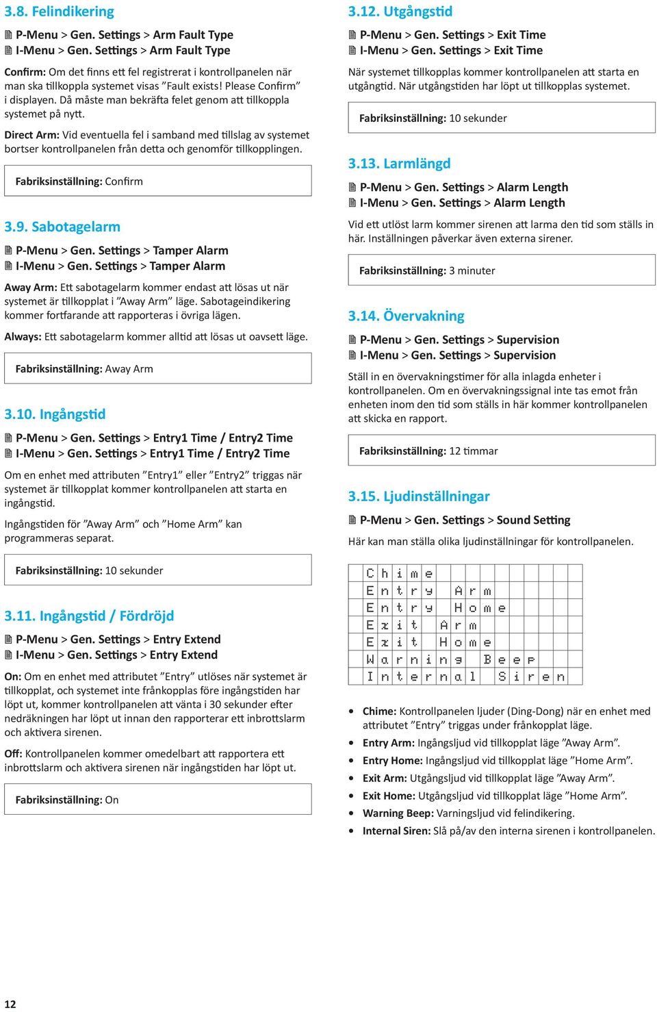Då måste man bekräfta felet genom att tillkoppla systemet på nytt. Direct Arm: Vid eventuella fel i samband med tillslag av systemet bortser kontrollpanelen från detta och genomför tillkopplingen.