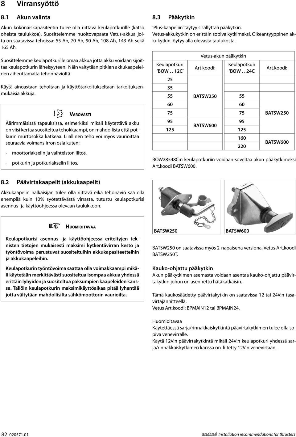 Suosittelemme keulapotkurille omaa akkua jotta akku voidaan sijoittaa keulapotkurin läheisyyteen. Näin vältytään pitkien akkukaapeleiden aiheuttamalta tehonhäviöltä.