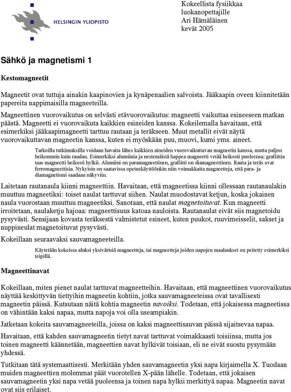 Magneetti ei vuorovaikuta kaikkien esineiden kanssa. Kokeilemalla havaitaan, että esimerkiksi jääkaapimagneetti tarttuu rautaan ja teräkseen.