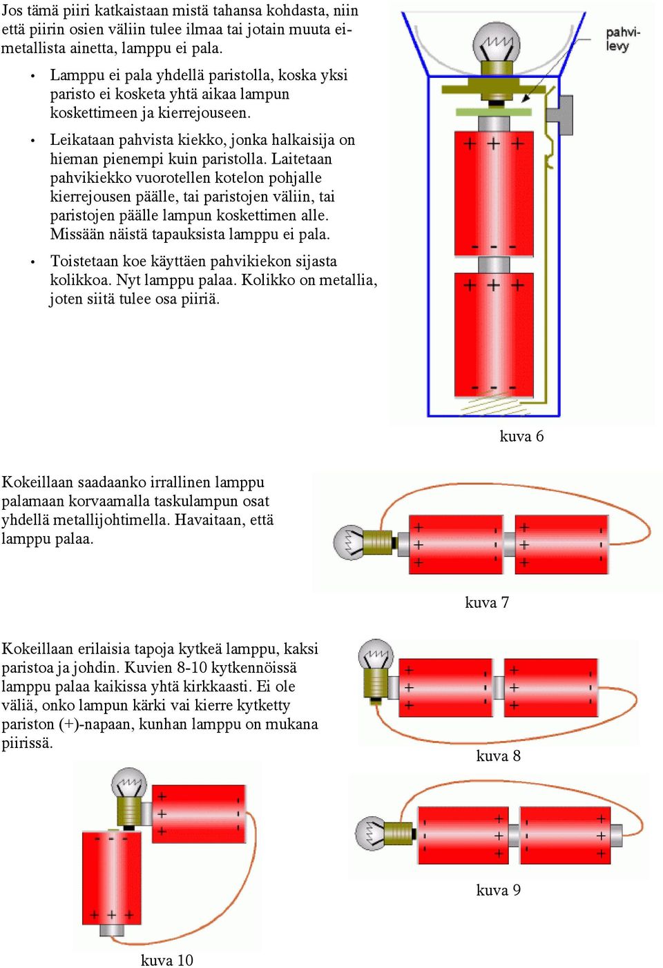 Laitetaan pahvikiekko vuorotellen kotelon pohjalle kierrejousen päälle, tai paristojen väliin, tai paristojen päälle lampun koskettimen alle. Missään näistä tapauksista lamppu ei pala.