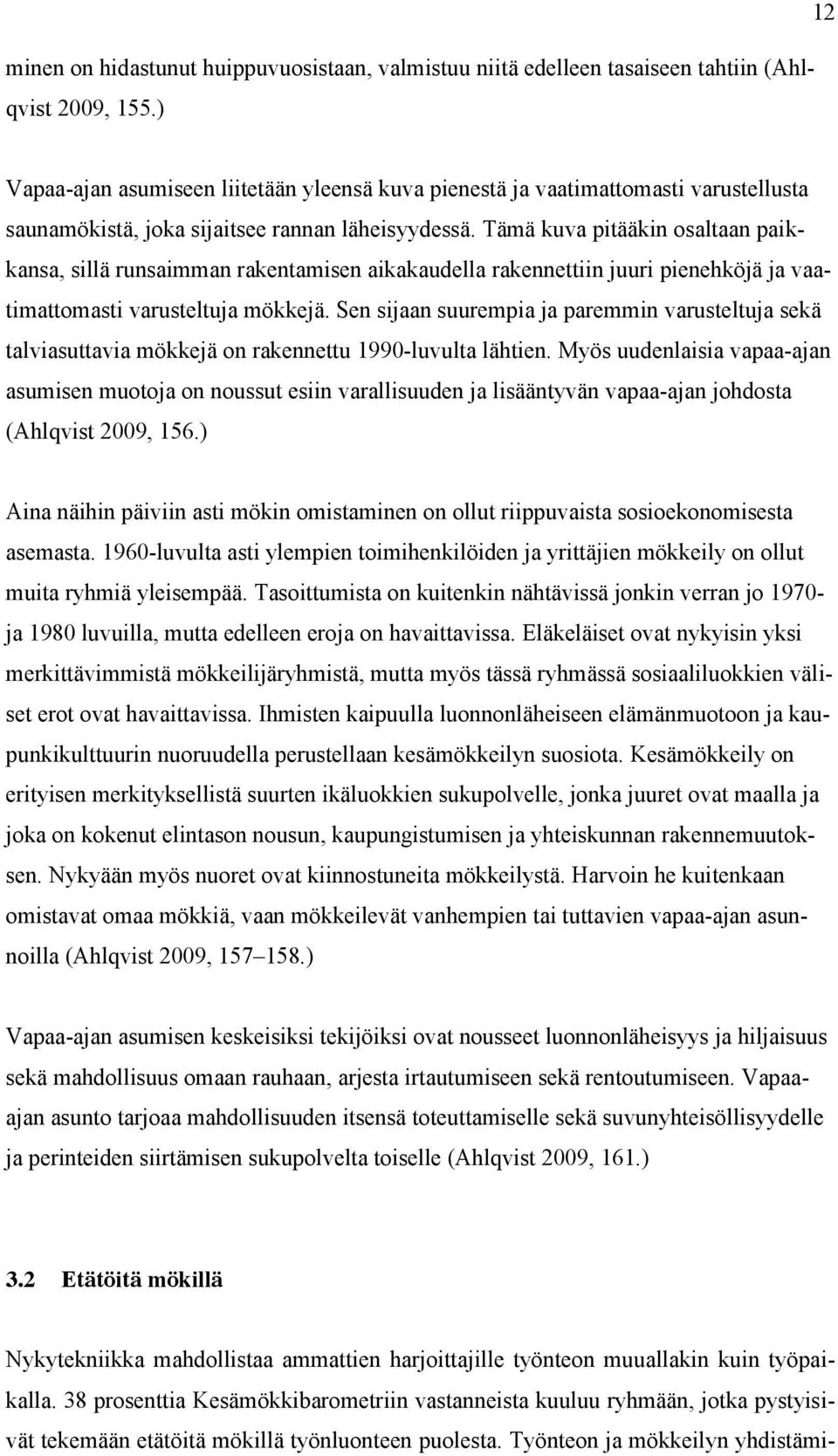 Tämä kuva pitääkin osaltaan paikkansa, sillä runsaimman rakentamisen aikakaudella rakennettiin juuri pienehköjä ja vaatimattomasti varusteltuja mökkejä.