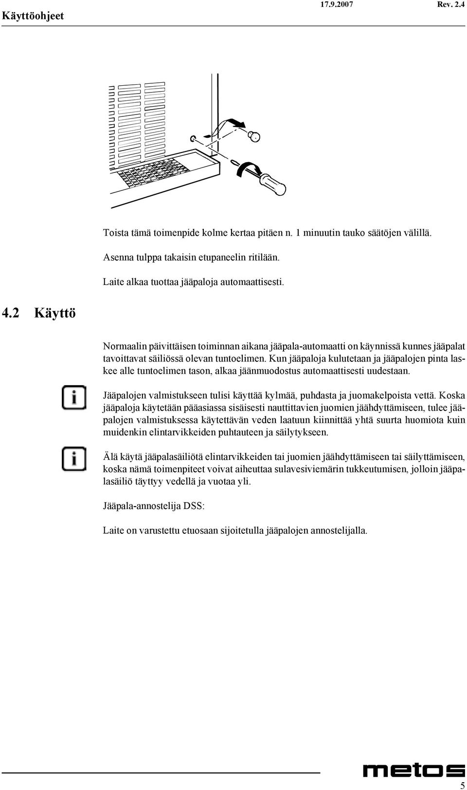 Kun jääpaloja kulutetaan ja jääpalojen pinta laskee alle tuntoelimen tason, alkaa jäänmuodostus automaattisesti uudestaan.