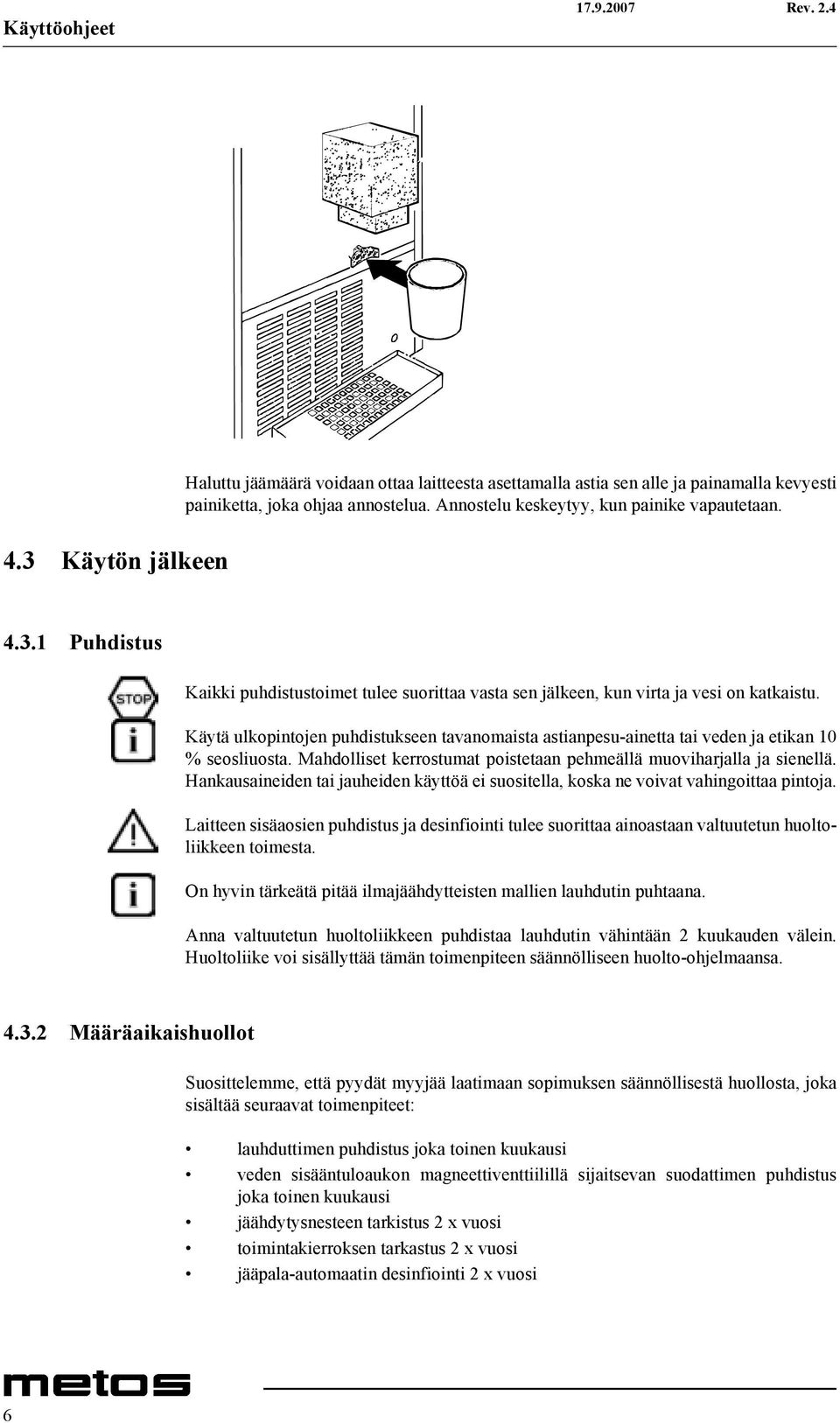 Käytä ulkopintojen puhdistukseen tavanomaista astianpesu-ainetta tai veden ja etikan 0 % seosliuosta. ahdolliset kerrostumat poistetaan pehmeällä muoviharjalla ja sienellä.