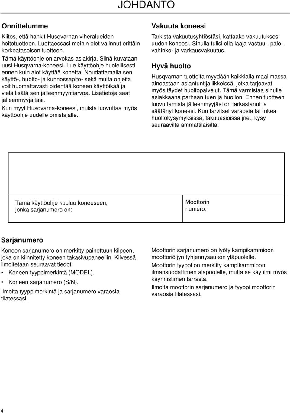 Noudattamalla sen käyttö-, huolto- ja kunnossapito- sekä muita ohjeita voit huomattavasti pidentää koneen käyttöikää ja vielä lisätä sen jälleenmyyntiarvoa. Lisätietoja saat jälleenmyyjältäsi.