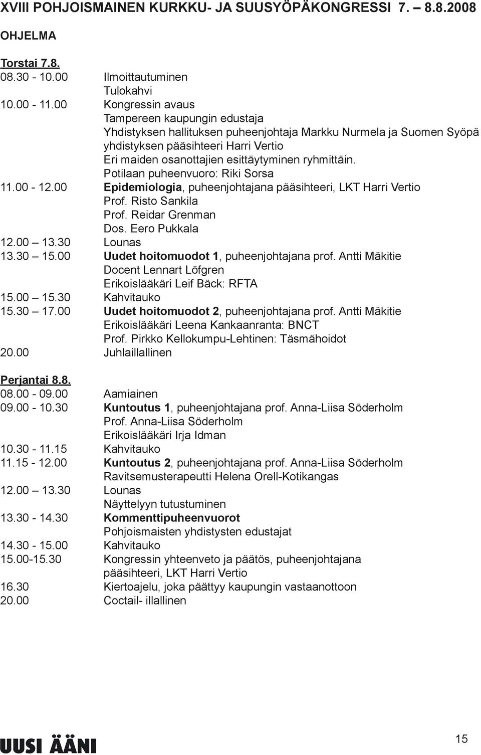 ryhmittäin. Potilaan puheenvuoro: Riki Sorsa 11.00-12.00 Epidemiologia, puheenjohtajana pääsihteeri, LKT Harri Vertio Prof. Risto Sankila Prof. Reidar Grenman Dos. Eero Pukkala 12.00 13.30 Lounas 13.