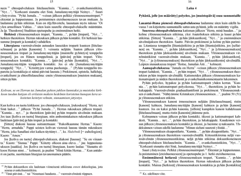 Kun on öljyllävoitelu, lausutaan myös rukous Oi ylen armollinen Valtias siten kuin suurelle ehtoopalvelukselle määrätään. Ja [p. Theodoros] Studiitan opetuspuhe ja ensimmäinen hetki.