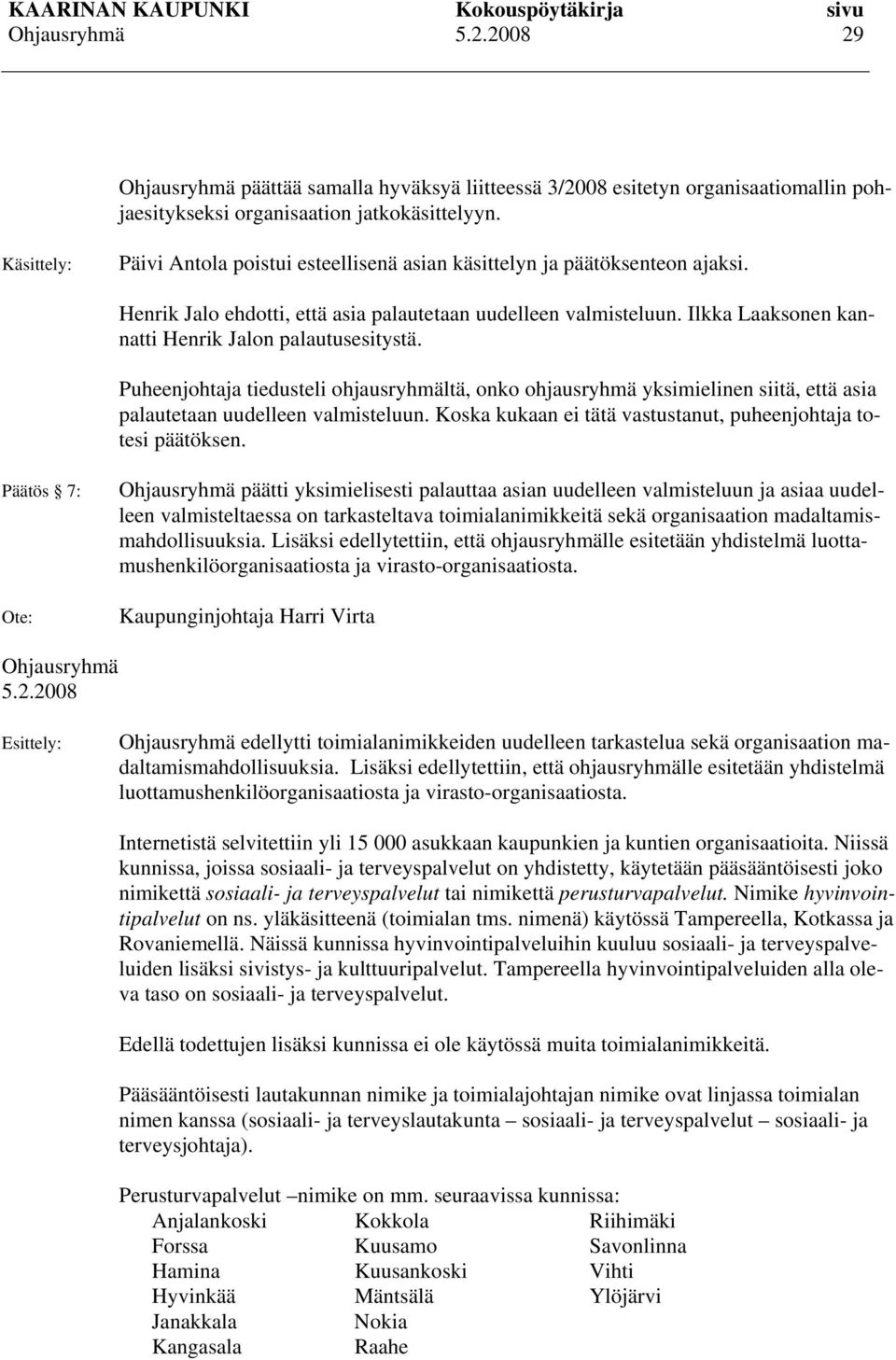 Ilkka Laaksonen kannatti Henrik Jalon palautusesitystä. Puheenjohtaja tiedusteli ohjausryhmältä, onko ohjausryhmä yksimielinen siitä, että asia palautetaan uudelleen valmisteluun.