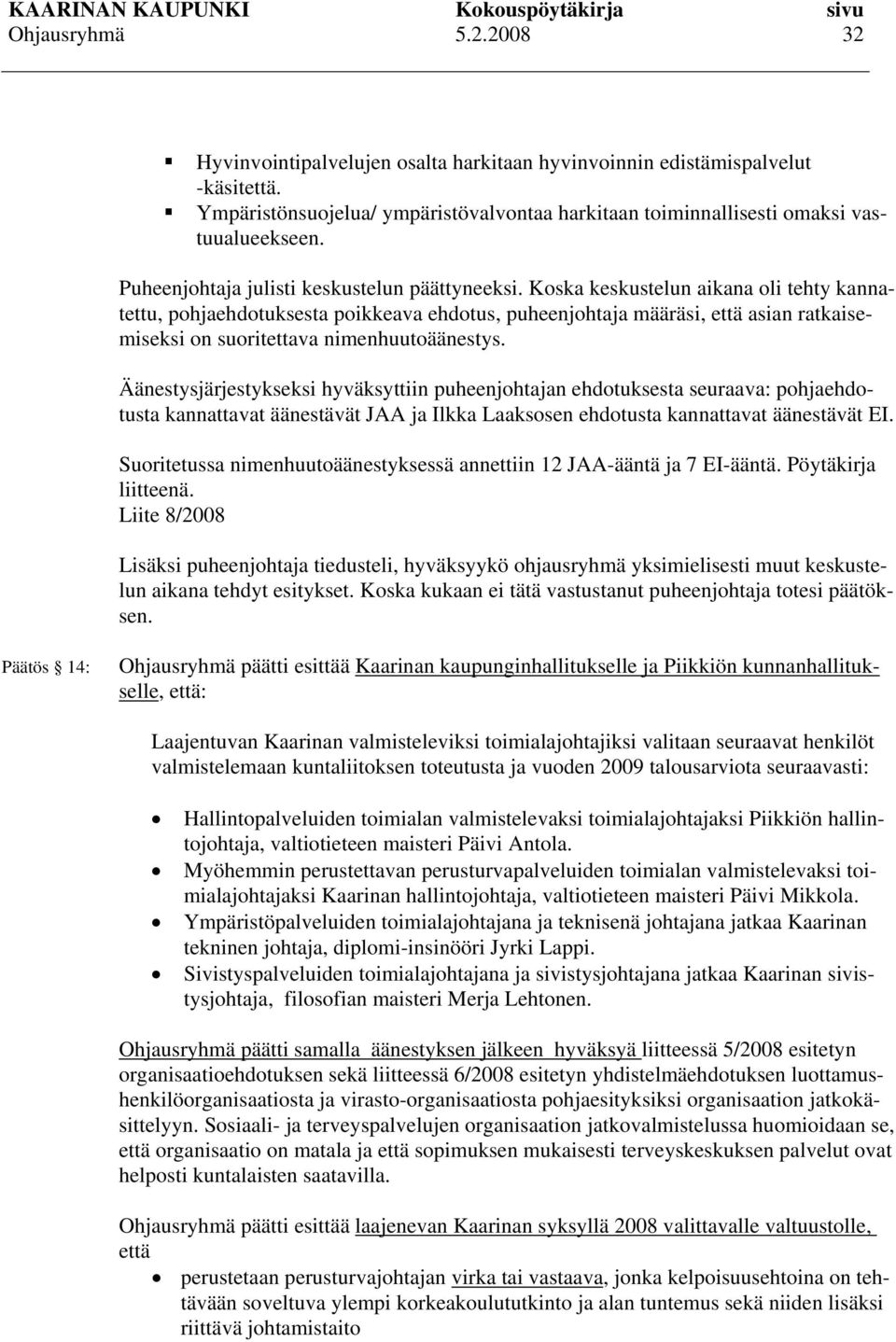 Koska keskustelun aikana oli tehty kannatettu, pohjaehdotuksesta poikkeava ehdotus, puheenjohtaja määräsi, että asian ratkaisemiseksi on suoritettava nimenhuutoäänestys.