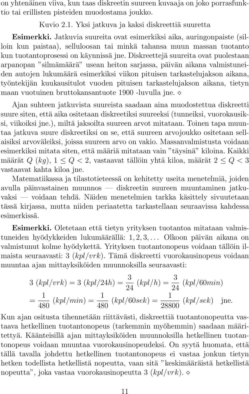 Diskreettejä suureita ovat puolestaan arpanopan silmämäärä usean heiton sarjassa, päivän aikana valmistuneiden autojen lukumäärä esimerkiksi viikon pituisen tarkastelujakson aikana, työntekijän