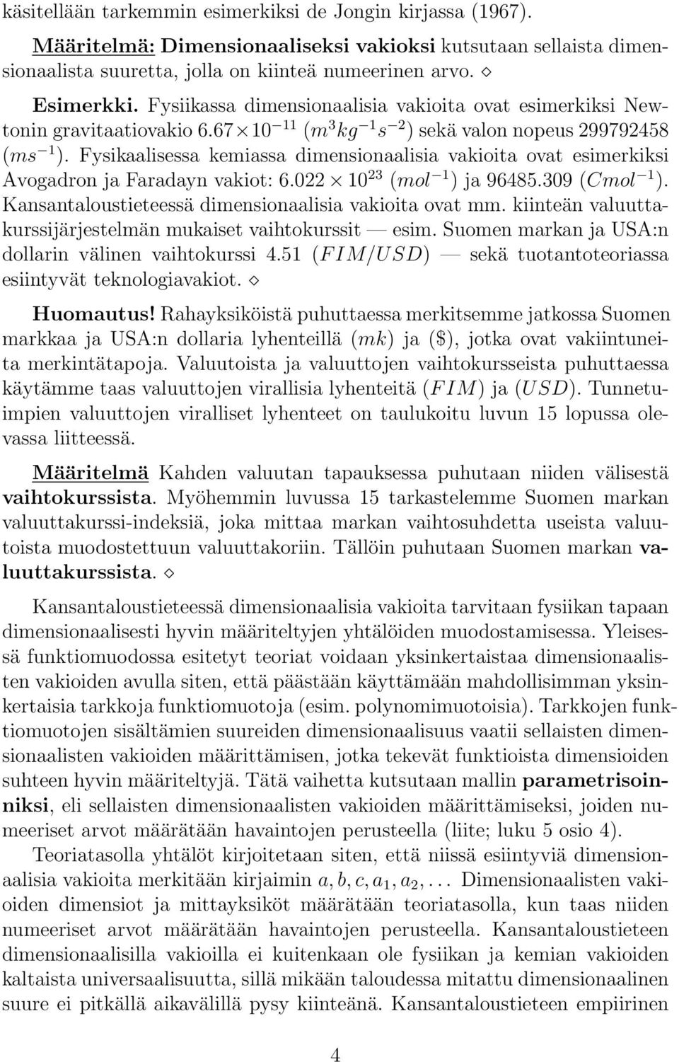 Fysikaalisessa kemiassa dimensionaalisia vakioita ovat esimerkiksi Avogadron ja Faradayn vakiot: 6.022 10 23 (mol 1 ) ja 96485.309 (Cmol 1 ). Kansantaloustieteessä dimensionaalisia vakioita ovat mm.