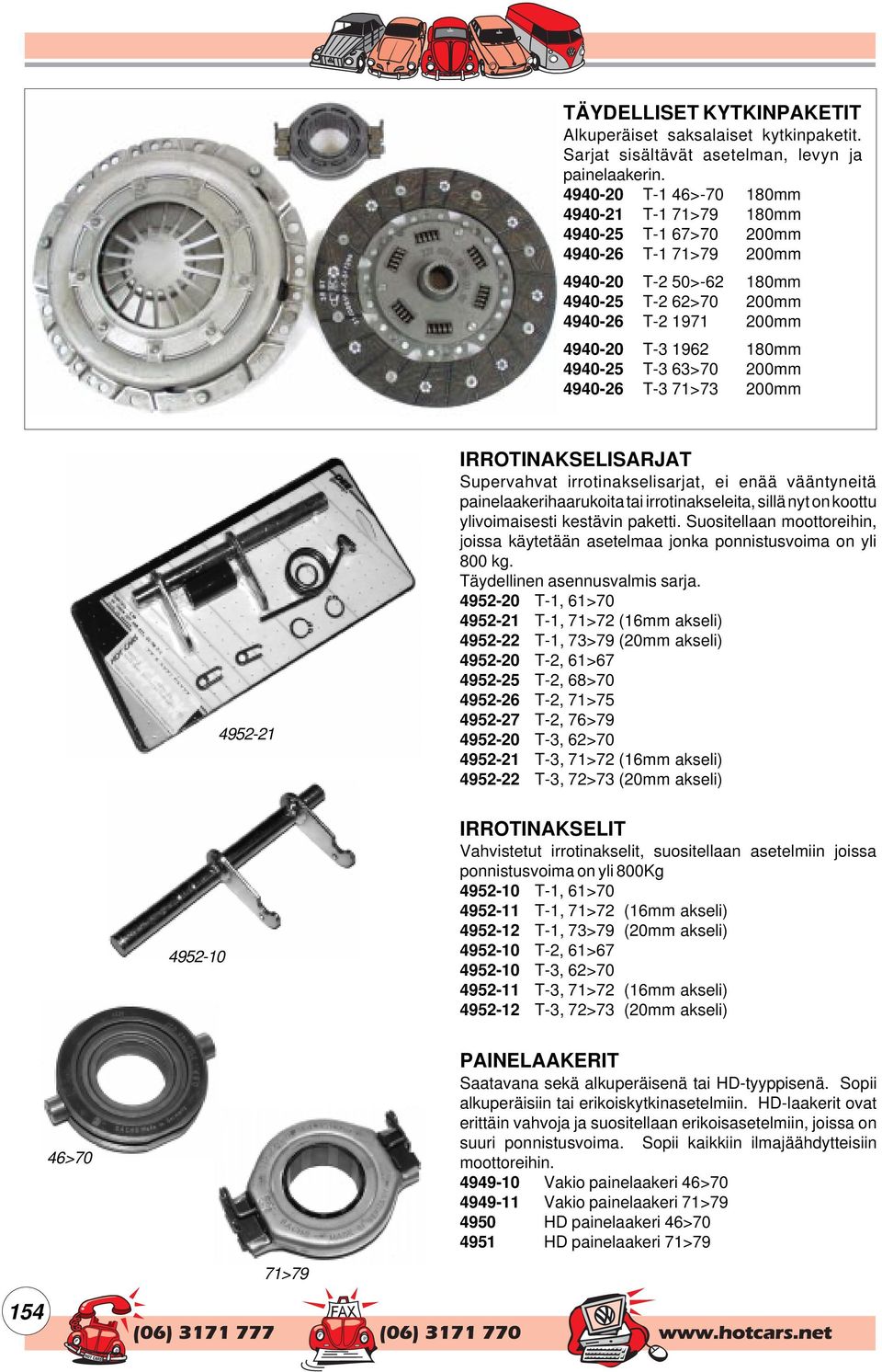 T-3 63>70 200mm 4940-26 T-3 71>73 200mm 4952-21 IRROTINAKSELISARJAT Supervahvat irrotinakselisarjat, ei enää vääntyneitä painelaakerihaarukoita tai irrotinakseleita, sillä nyt on koottu