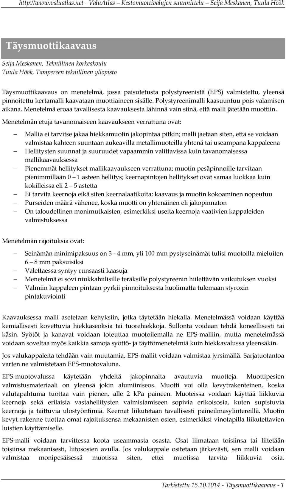 Menetelmän etuja tavanomaiseen kaavaukseen verrattuna ovat: Mallia ei tarvitse jakaa hiekkamuotin jakopintaa pitkin; malli jaetaan siten, että se voidaan valmistaa kahteen suuntaan aukeavilla