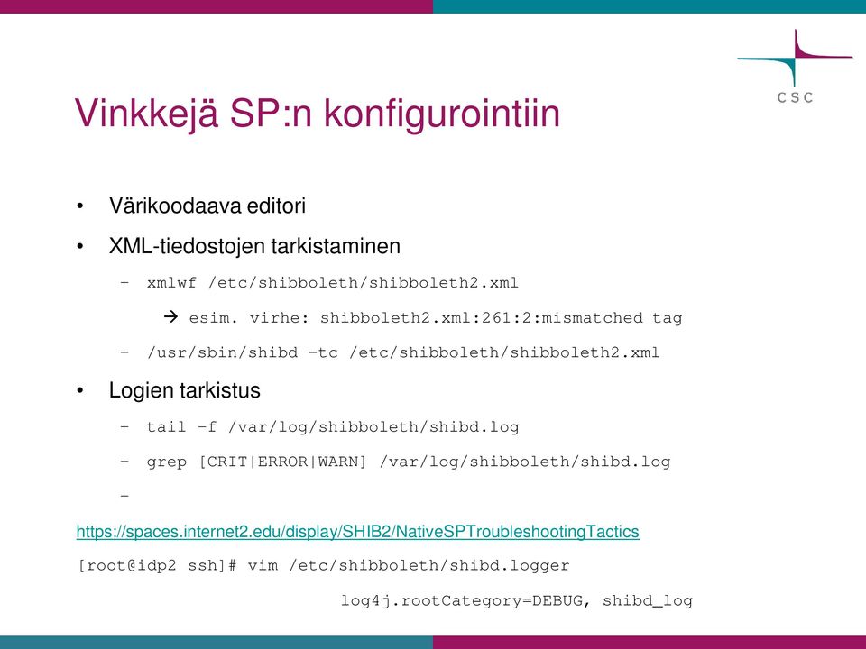 xml Logien tarkistus tail -f /var/log/shibboleth/shibd.log grep [CRIT ERROR WARN] /var/log/shibboleth/shibd.