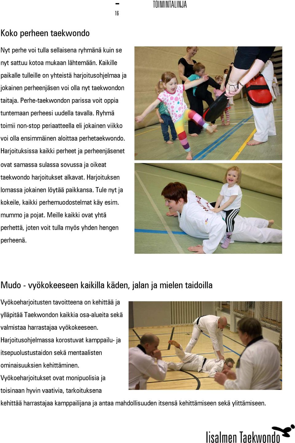 Ryhmä toimii non-stop periaatteella eli jokainen viikko voi olla ensimmäinen aloittaa perhetaekwondo.