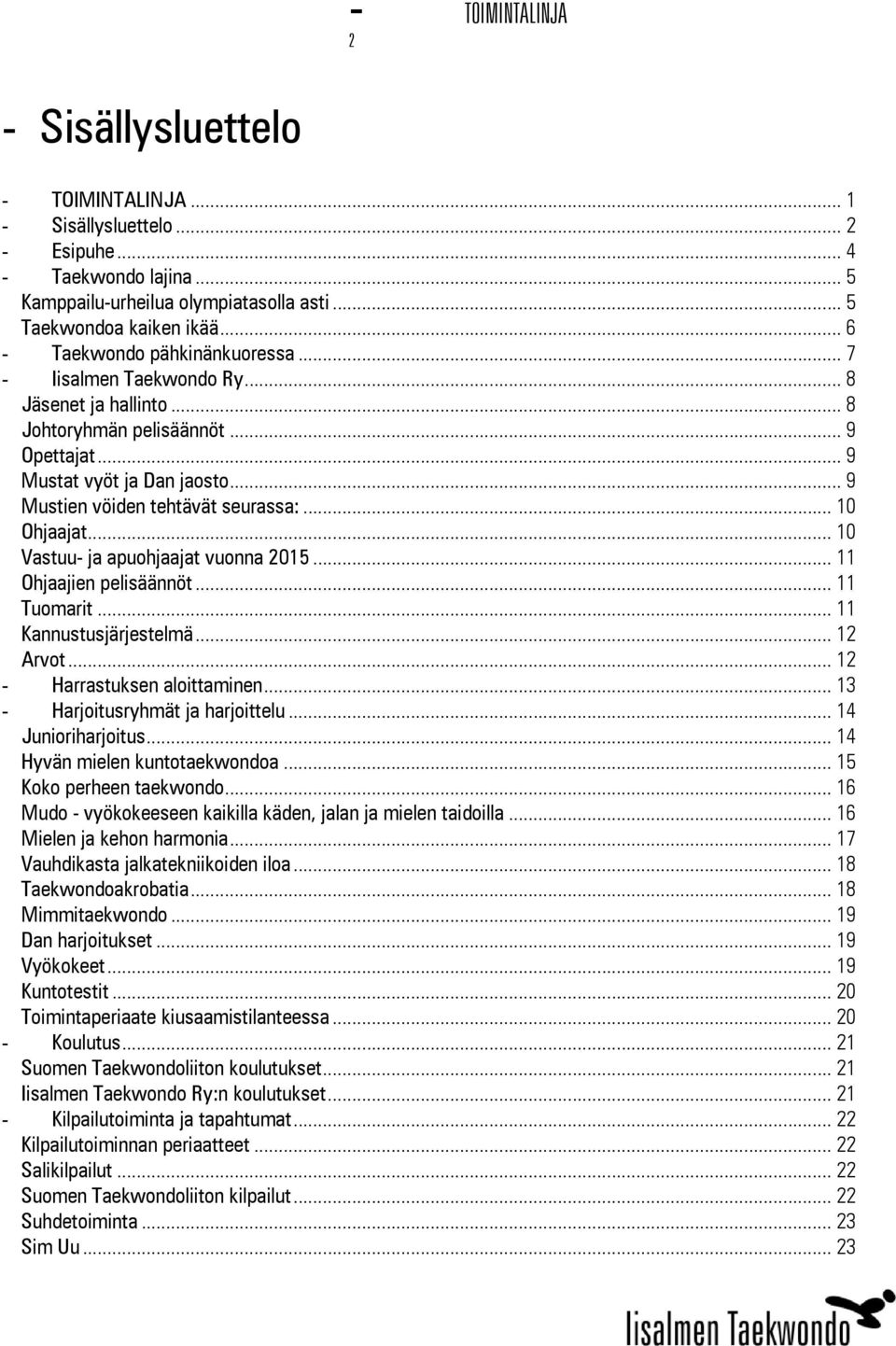 .. 10 Ohjaajat... 10 Vastuu- ja apuohjaajat vuonna 2015... 11 Ohjaajien pelisäännöt... 11 Tuomarit... 11 Kannustusjärjestelmä... 12 Arvot... 12 - Harrastuksen aloittaminen.