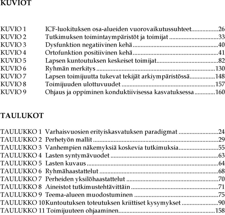 ..148 KUVIO 8 Toimijuuden ulottuvuudet...157 KUVIO 9 Ohjaus ja oppiminen konduktiivisessa kasvatuksessa...160 TAULUKOT TAULUKKO 1 Varhaisvuosien erityiskasvatuksen paradigmat.