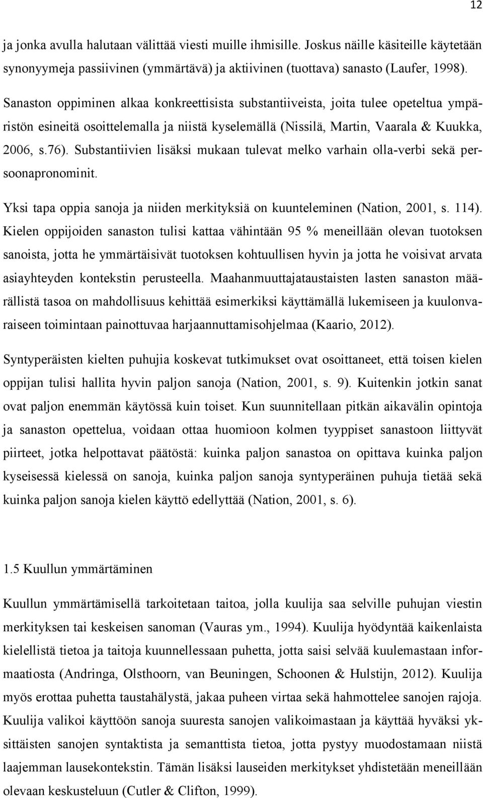 Substantiivien lisäksi mukaan tulevat melko varhain olla-verbi sekä persoonapronominit. Yksi tapa oppia sanoja ja niiden merkityksiä on kuunteleminen (Nation, 2001, s. 114).