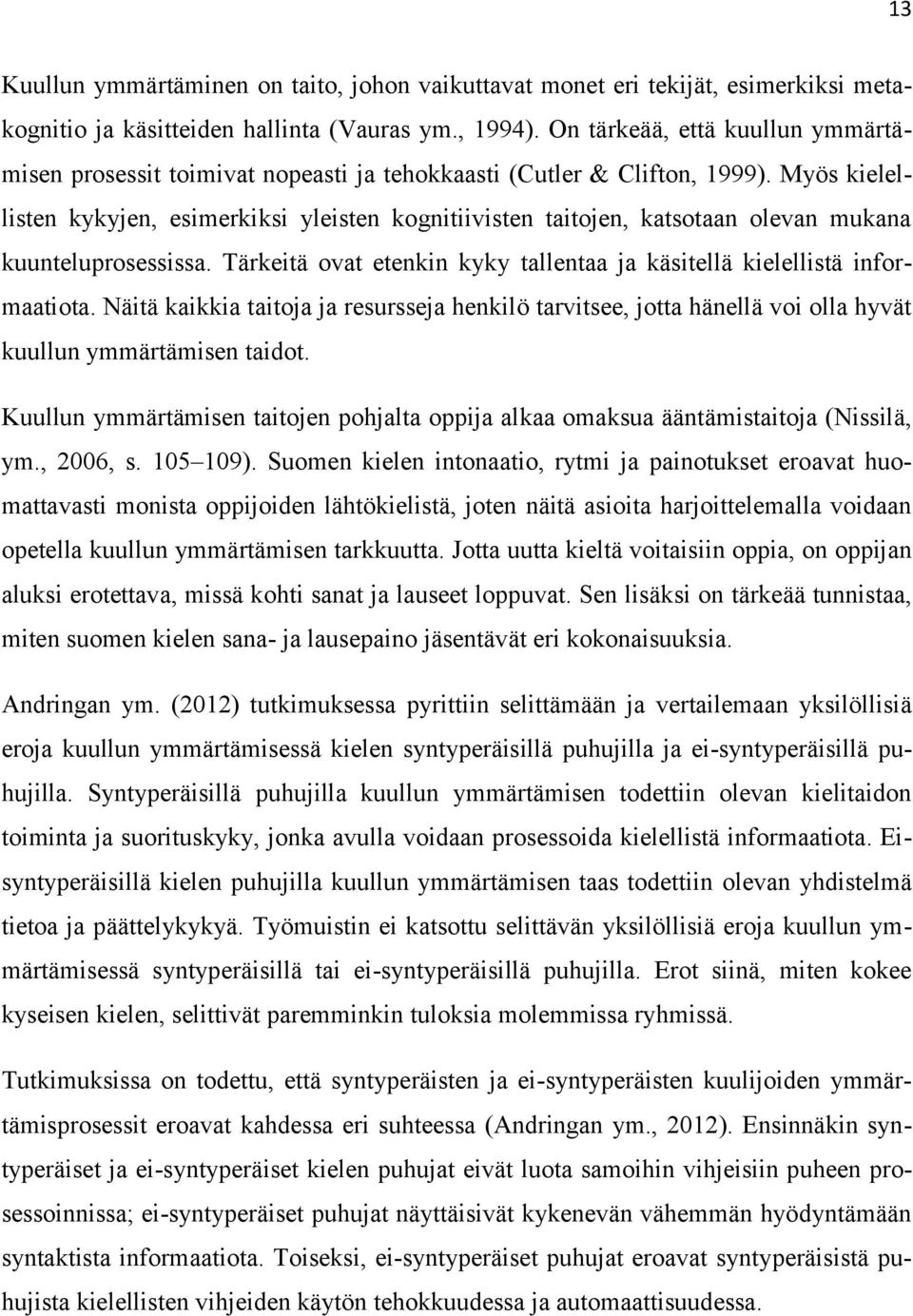 Myös kielellisten kykyjen, esimerkiksi yleisten kognitiivisten taitojen, katsotaan olevan mukana kuunteluprosessissa. Tärkeitä ovat etenkin kyky tallentaa ja käsitellä kielellistä informaatiota.