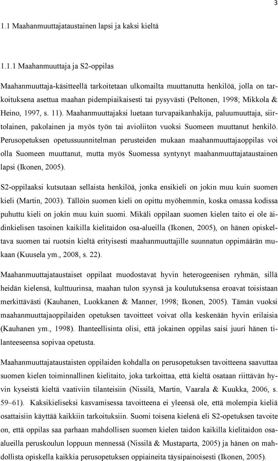 Maahanmuuttajaksi luetaan turvapaikanhakija, paluumuuttaja, siirtolainen, pakolainen ja myös työn tai avioliiton vuoksi Suomeen muuttanut henkilö.