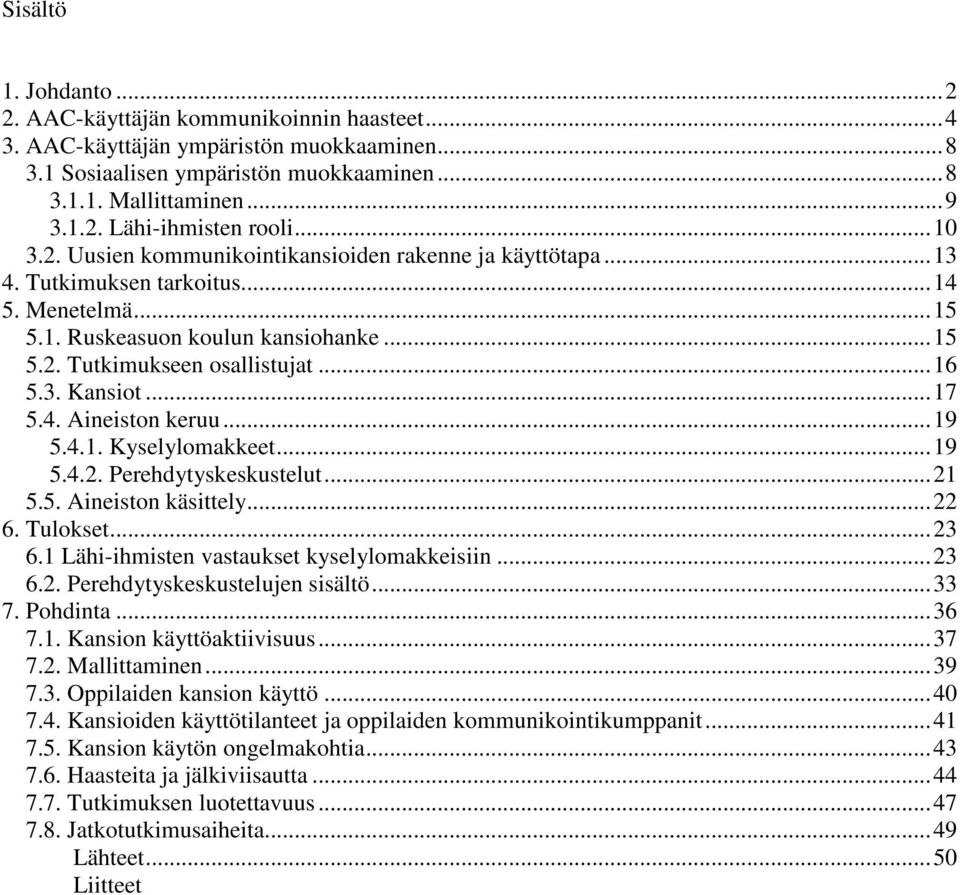 ..17 5.4. Aineiston keruu...19 5.4.1. Kyselylomakkeet...19 5.4.2. Perehdytyskeskustelut...21 5.5. Aineiston käsittely...22 6. Tulokset...23 6.1 Lähi-ihmisten vastaukset kyselylomakkeisiin...23 6.2. Perehdytyskeskustelujen sisältö.