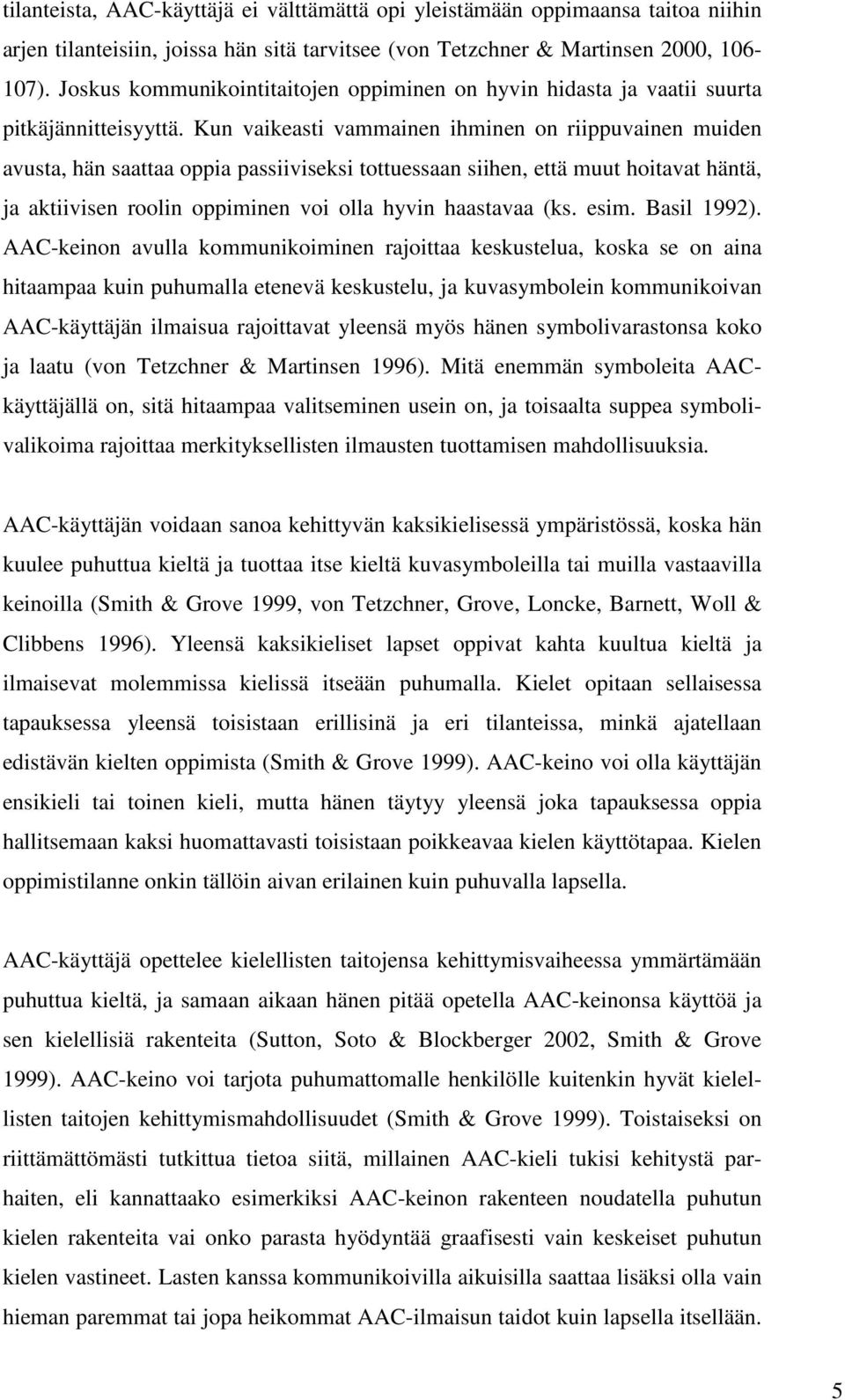 Kun vaikeasti vammainen ihminen on riippuvainen muiden avusta, hän saattaa oppia passiiviseksi tottuessaan siihen, että muut hoitavat häntä, ja aktiivisen roolin oppiminen voi olla hyvin haastavaa