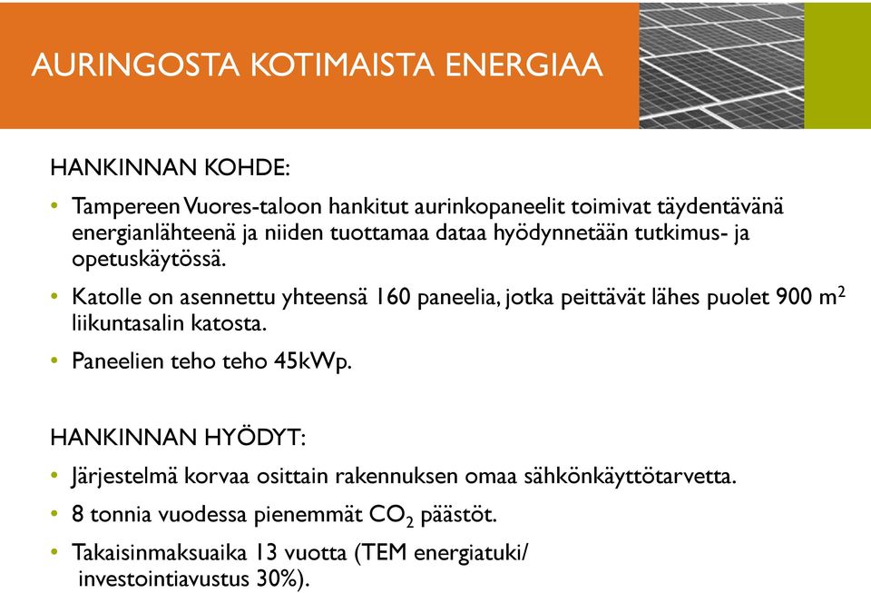 Katolle on asennettu yhteensä 160 paneelia, jotka peittävät lähes puolet 900 m 2 liikuntasalin katosta. Paneelien teho teho 45kWp.